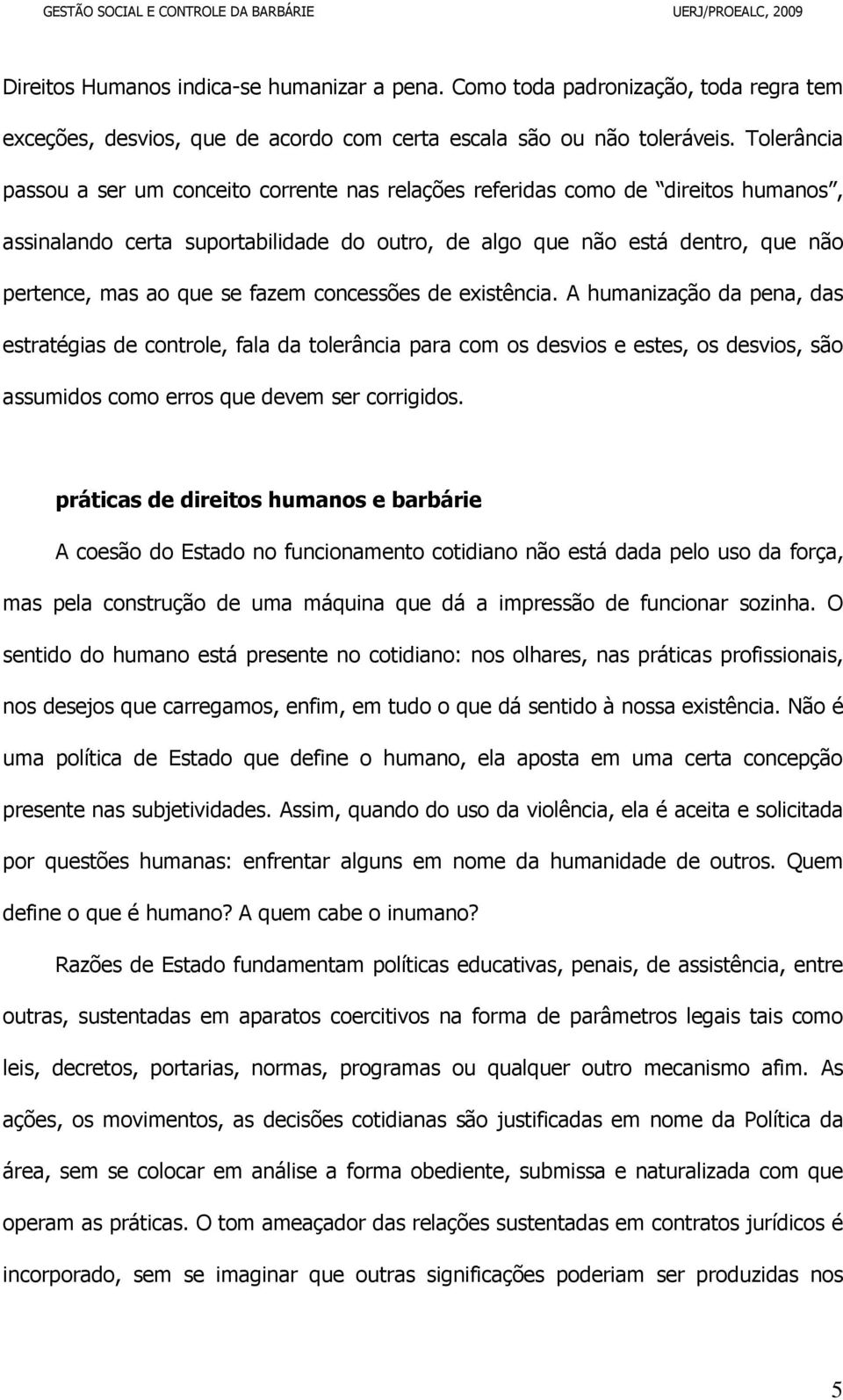 fazem concessões de existência. A humanização da pena, das estratégias de controle, fala da tolerância para com os desvios e estes, os desvios, são assumidos como erros que devem ser corrigidos.