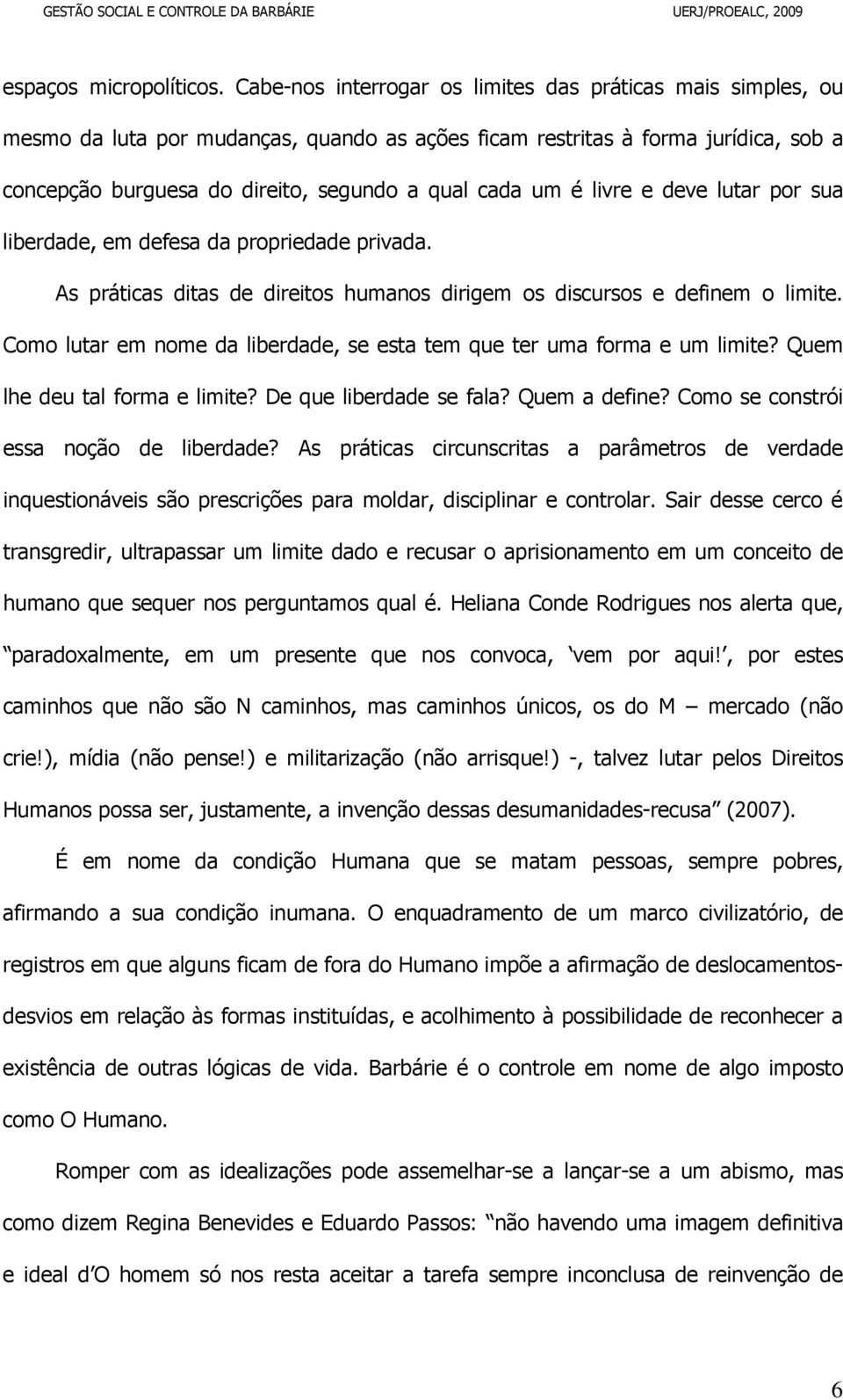 é livre e deve lutar por sua liberdade, em defesa da propriedade privada. As práticas ditas de direitos humanos dirigem os discursos e definem o limite.