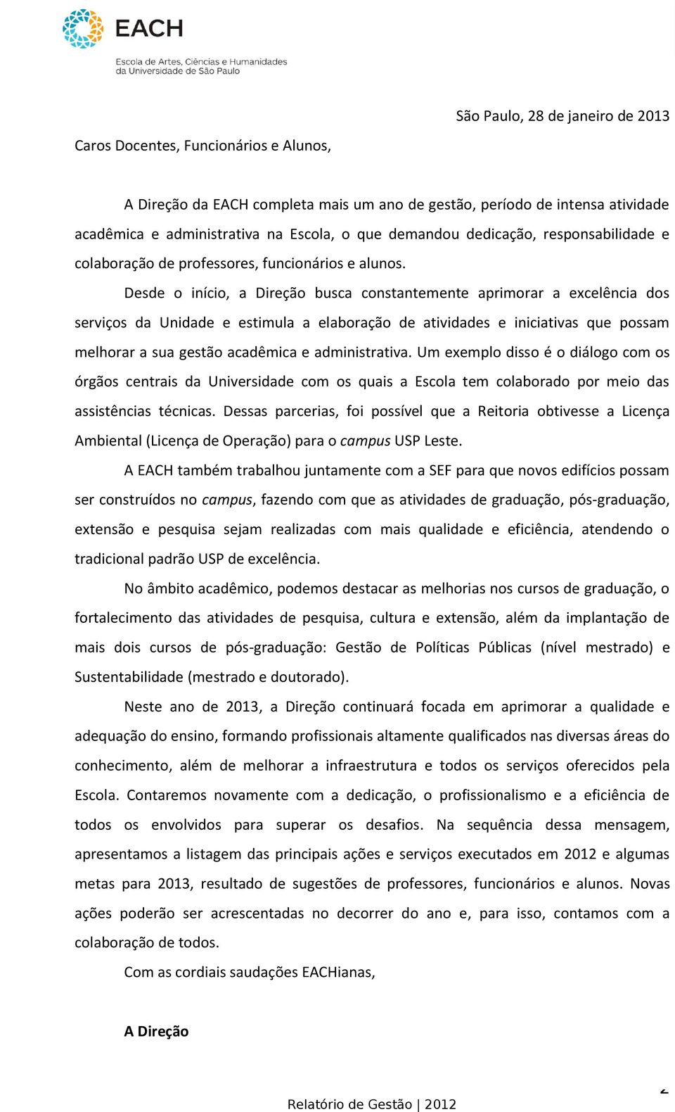 Desde o início, a Direção busca constantemente aprimorar a excelência dos serviços da Unidade e estimula a elaboração de atividades e iniciativas que possam melhorar a sua gestão acadêmica e