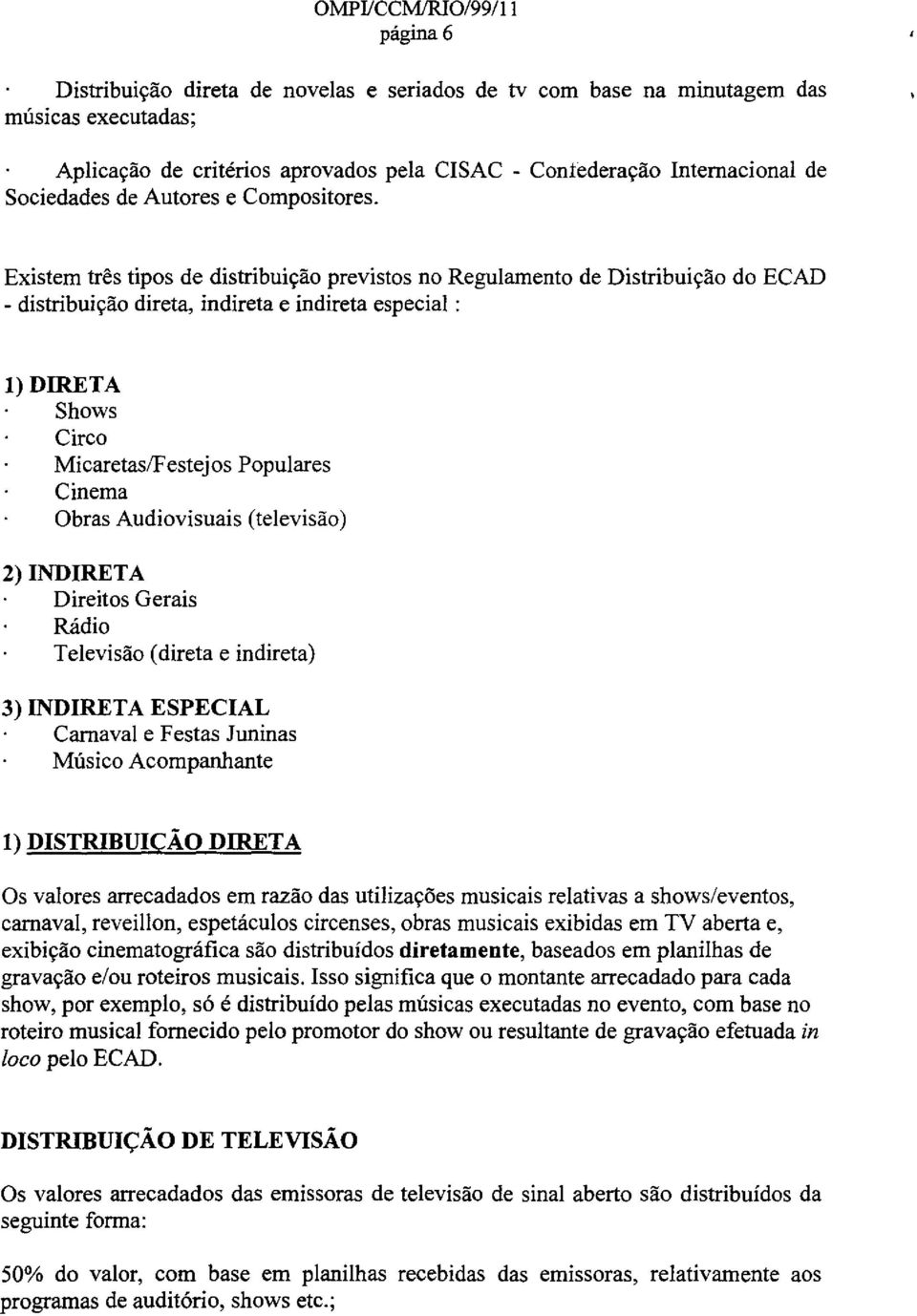 Existem tres tipos de distribuicao previstos no Regulamento de Distribuicao do ECAD - distribuicao direta, indireta e indireta especial: l)direta Shows Circo MicaretaslFestejos Populares Cinema Obras