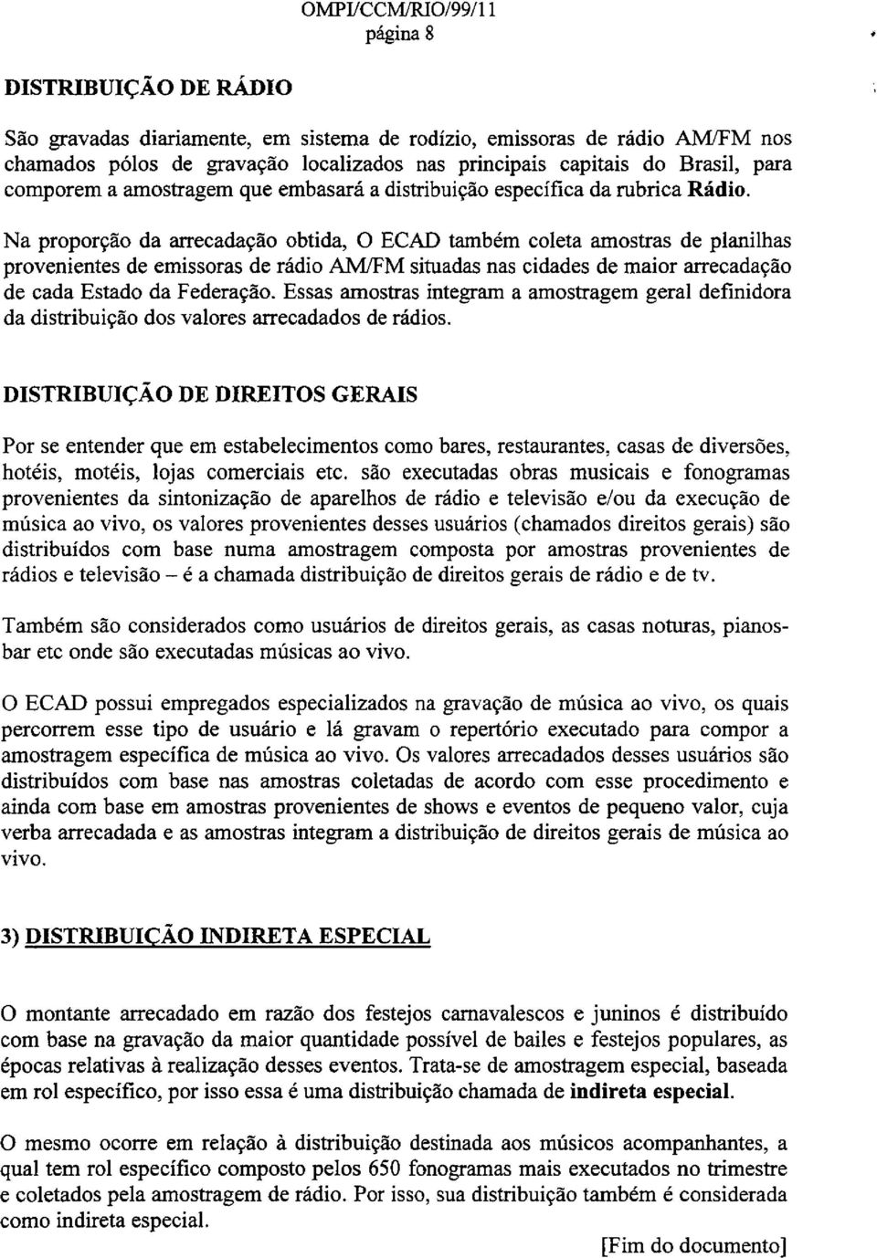 Na proporcao da arrecadacao obtida, 0 ECAD tambem coleta amostras de planilhas provenientes de emissoras de radio AMlFM situadas nas cidades de maior arrecadacao de cada Estado da Federaeao.