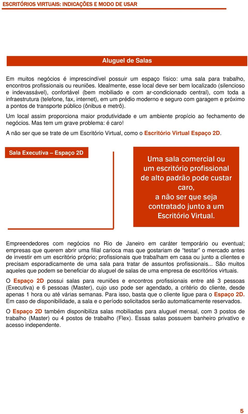 prédio moderno e seguro com garagem e próximo a pontos de transporte público (ônibus e metrô). Um local assim proporciona maior produtividade e um ambiente propício ao fechamento de negócios.