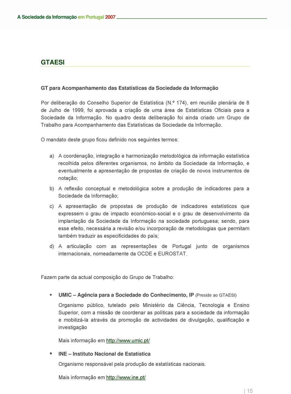 No quadro desta deliberação foi ainda criado um Grupo de Trabalho para Acompanhamento das Estatísticas da Sociedade da Informação.