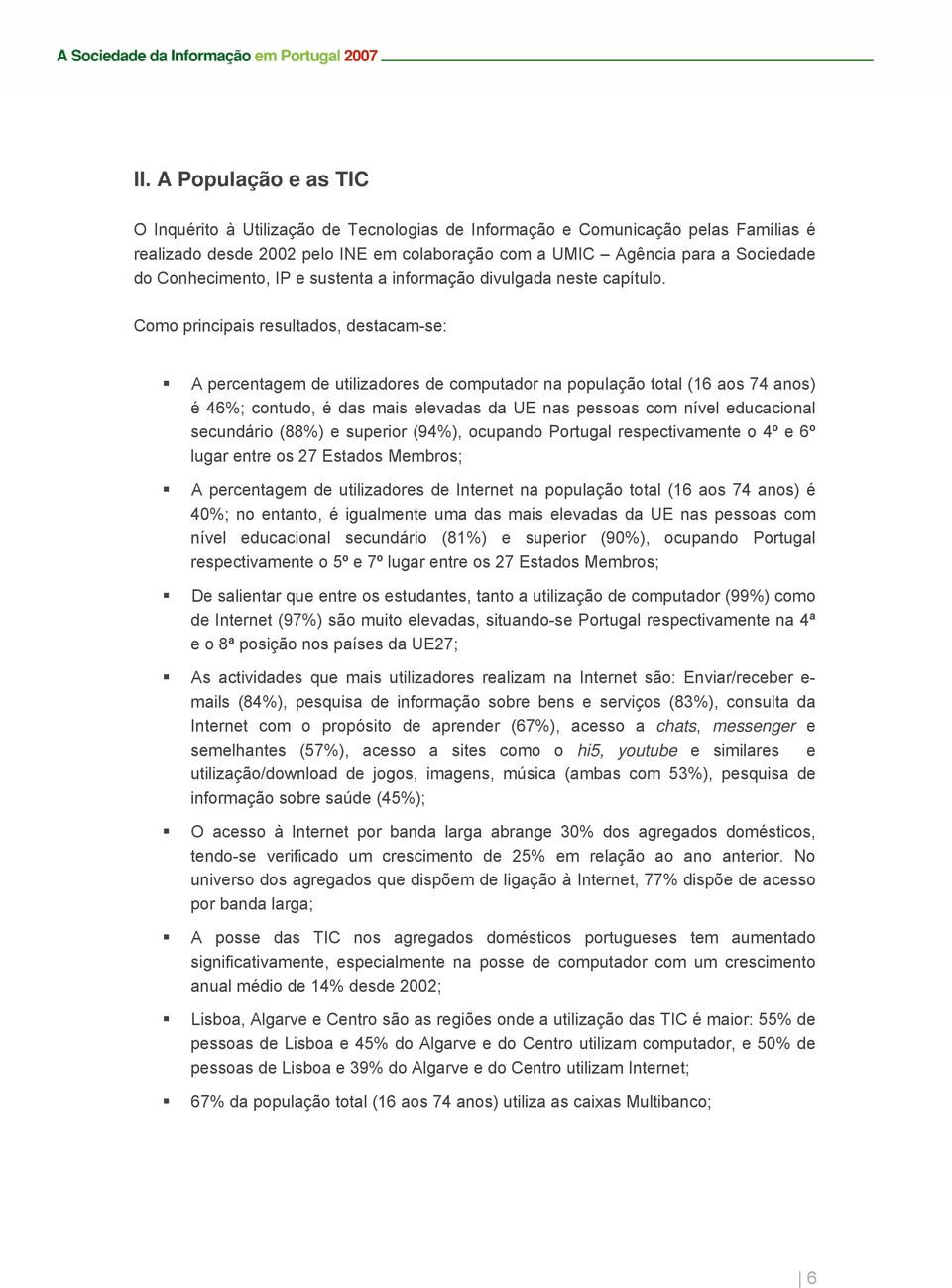 Como principais resultados, destacam-se: A percentagem de utilizadores de computador na população total (16 aos 74 anos) é 46%; contudo, é das mais elevadas da UE nas pessoas com nível educacional