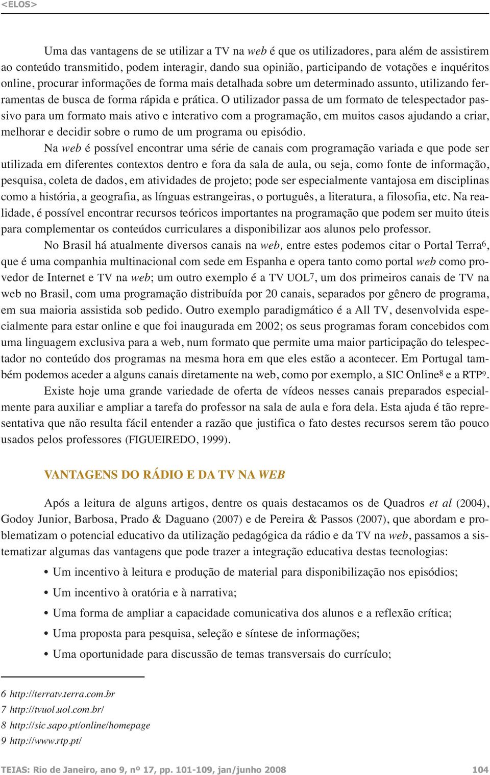 O utilizador passa de um formato de telespectador passivo para um formato mais ativo e interativo com a programação, em muitos casos ajudando a criar, melhorar e decidir sobre o rumo de um programa