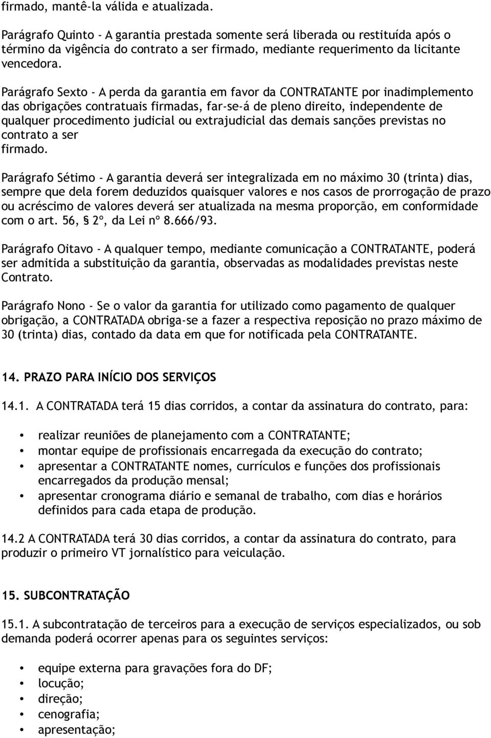 Parágrafo Sexto - A perda da garantia em favor da CONTRATANTE por inadimplemento das obrigações contratuais firmadas, far-se-á de pleno direito, independente de qualquer procedimento judicial ou