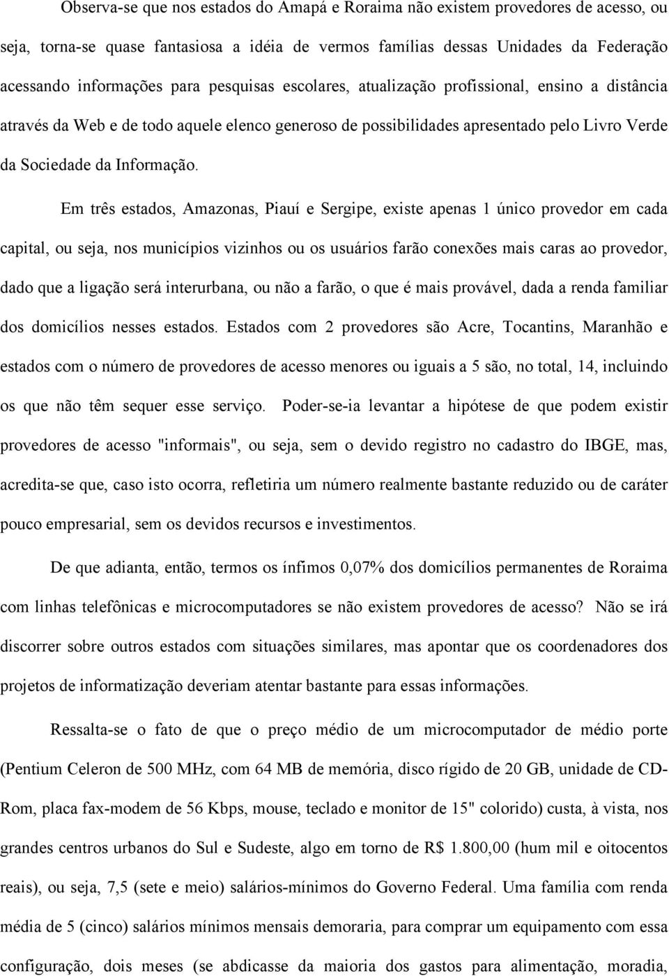 Em três estados, Amazonas, Piauí e Sergipe, existe apenas 1 único provedor em cada capital, ou seja, nos municípios vizinhos ou os usuários farão conexões mais caras ao provedor, dado que a ligação