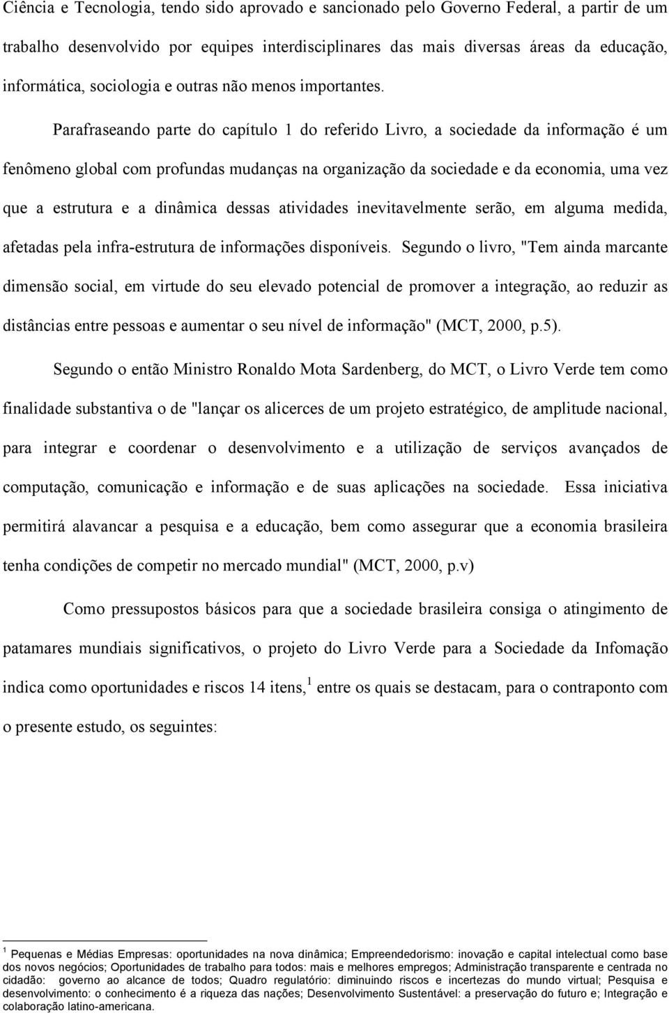 Parafraseando parte do capítulo 1 do referido Livro, a sociedade da informação é um fenômeno global com profundas mudanças na organização da sociedade e da economia, uma vez que a estrutura e a