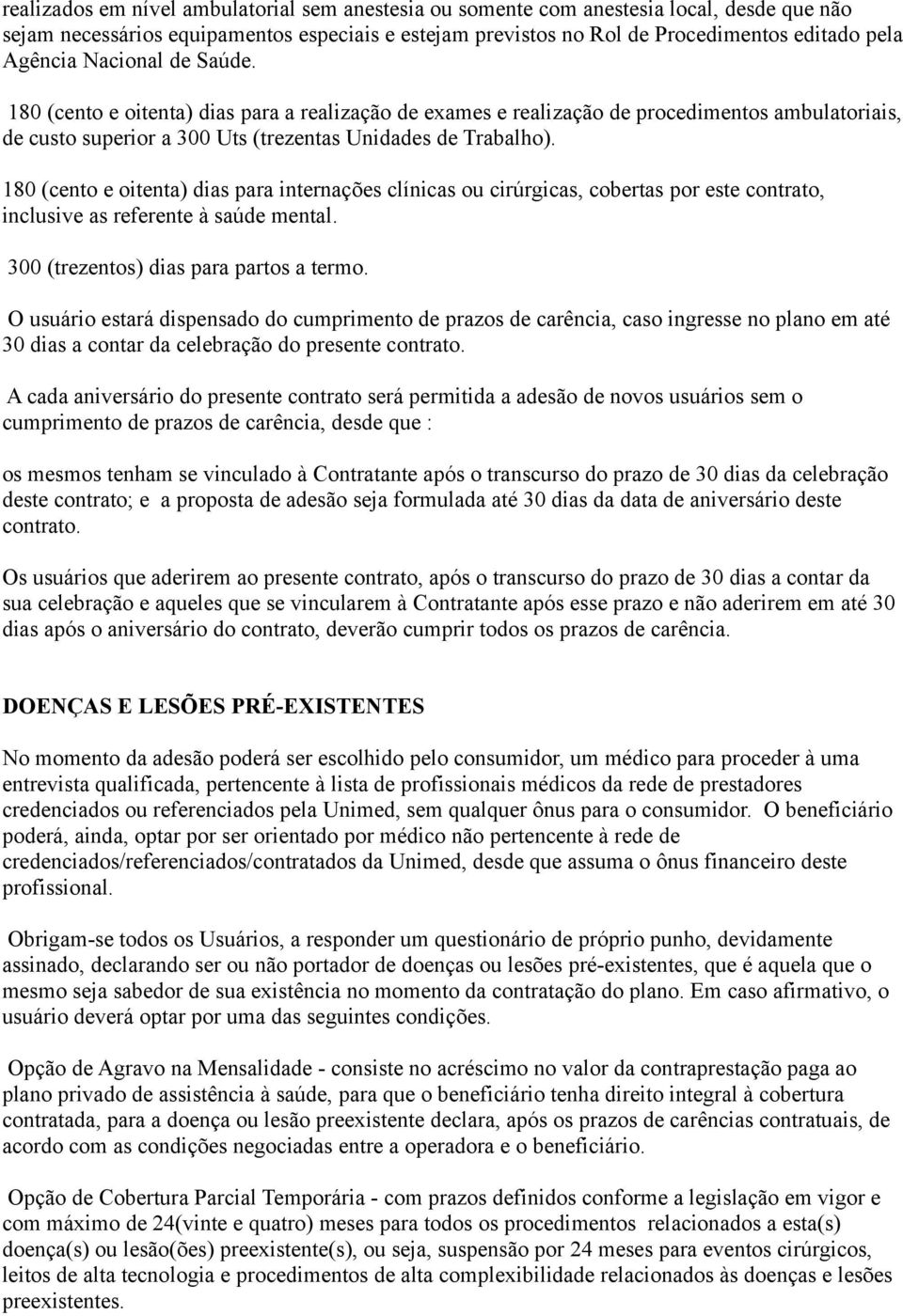 180 (cento e oitenta) dias para internações clínicas ou cirúrgicas, cobertas por este contrato, inclusive as referente à saúde mental. 300 (trezentos) dias para partos a termo.