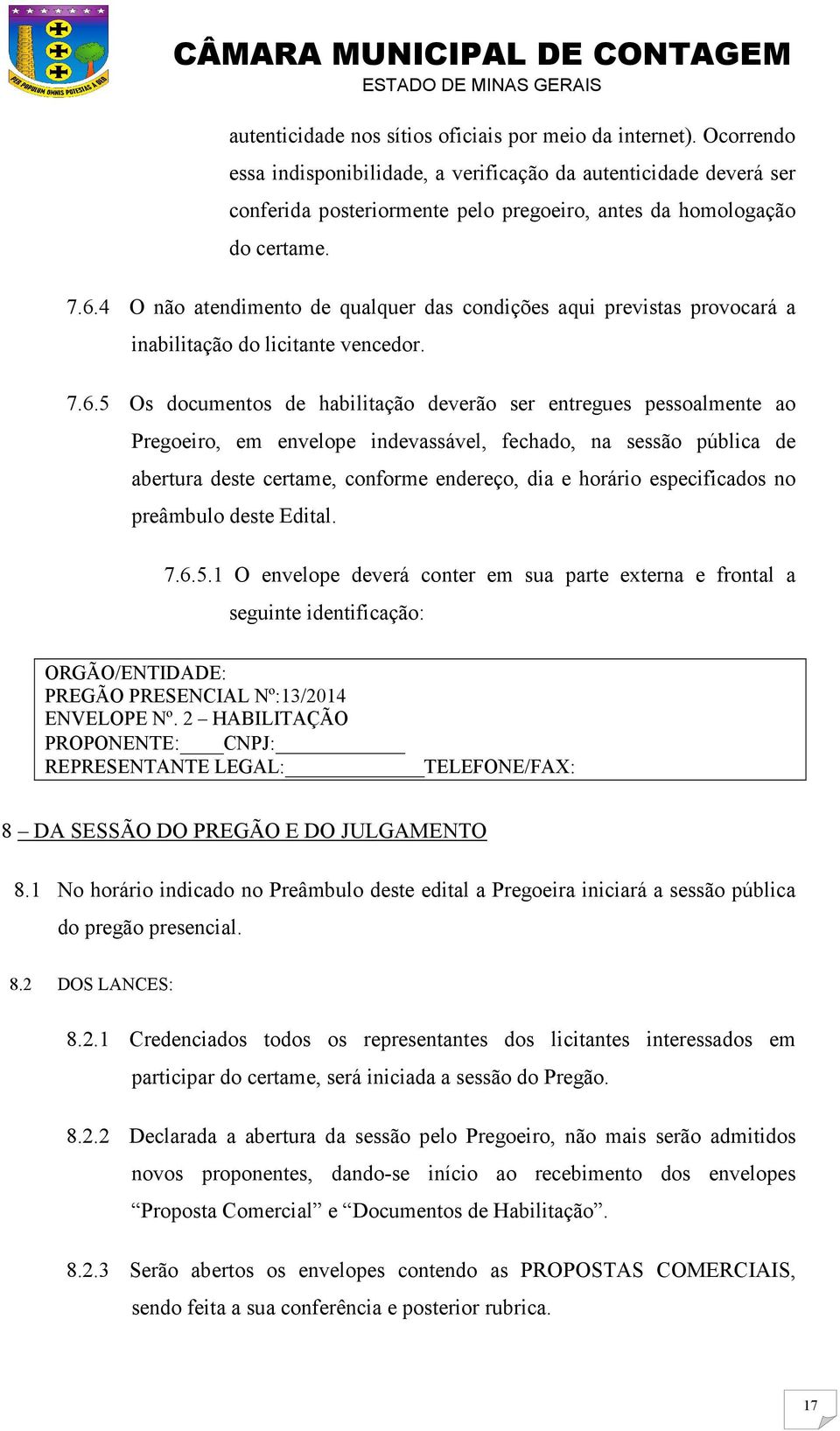 4 O não atendimento de qualquer das condições aqui previstas provocará a inabilitação do licitante vencedor. 7.6.