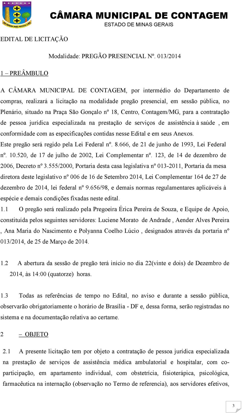 nº 18, Centro, Contagem/MG, para a contratação de pessoa jurídica especializada na prestação de serviços de assistência à saúde, em conformidade com as especificações contidas nesse Edital e em seus