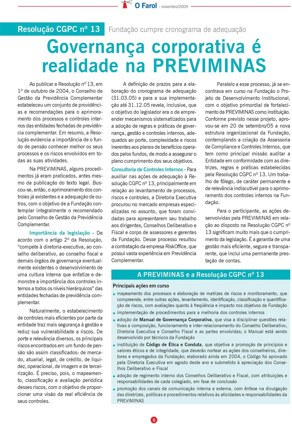 Em resumo, a Resolução evidencia a importância de o fundo de pensão conhecer melhor os seus processos e os riscos envolvidos em todas as suas atividades.