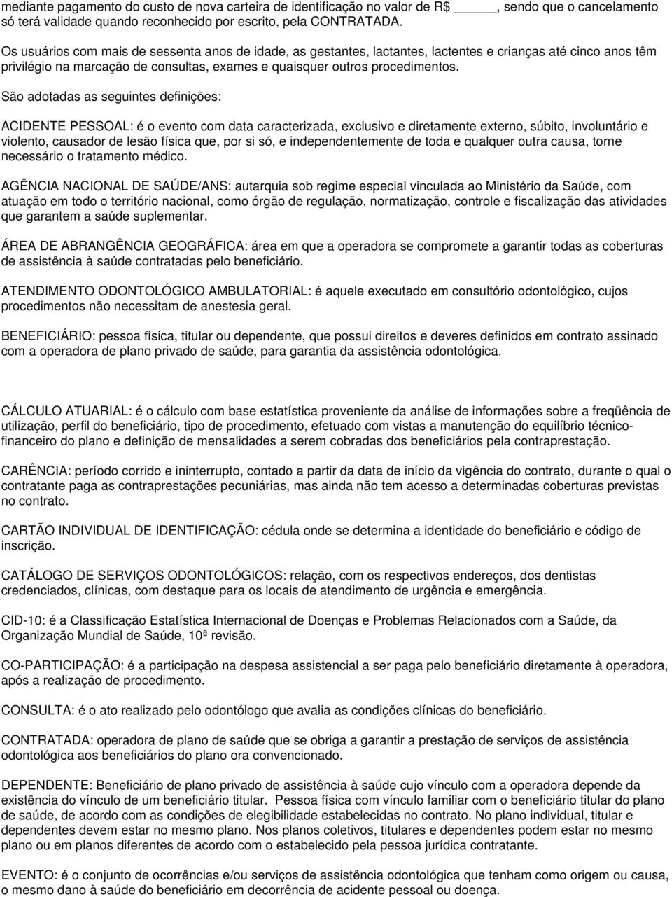 São adotadas as seguintes definições: ACIDENTE PESSOAL: é o evento com data caracterizada, exclusivo e diretamente externo, súbito, involuntário e violento, causador de lesão física que, por si só, e