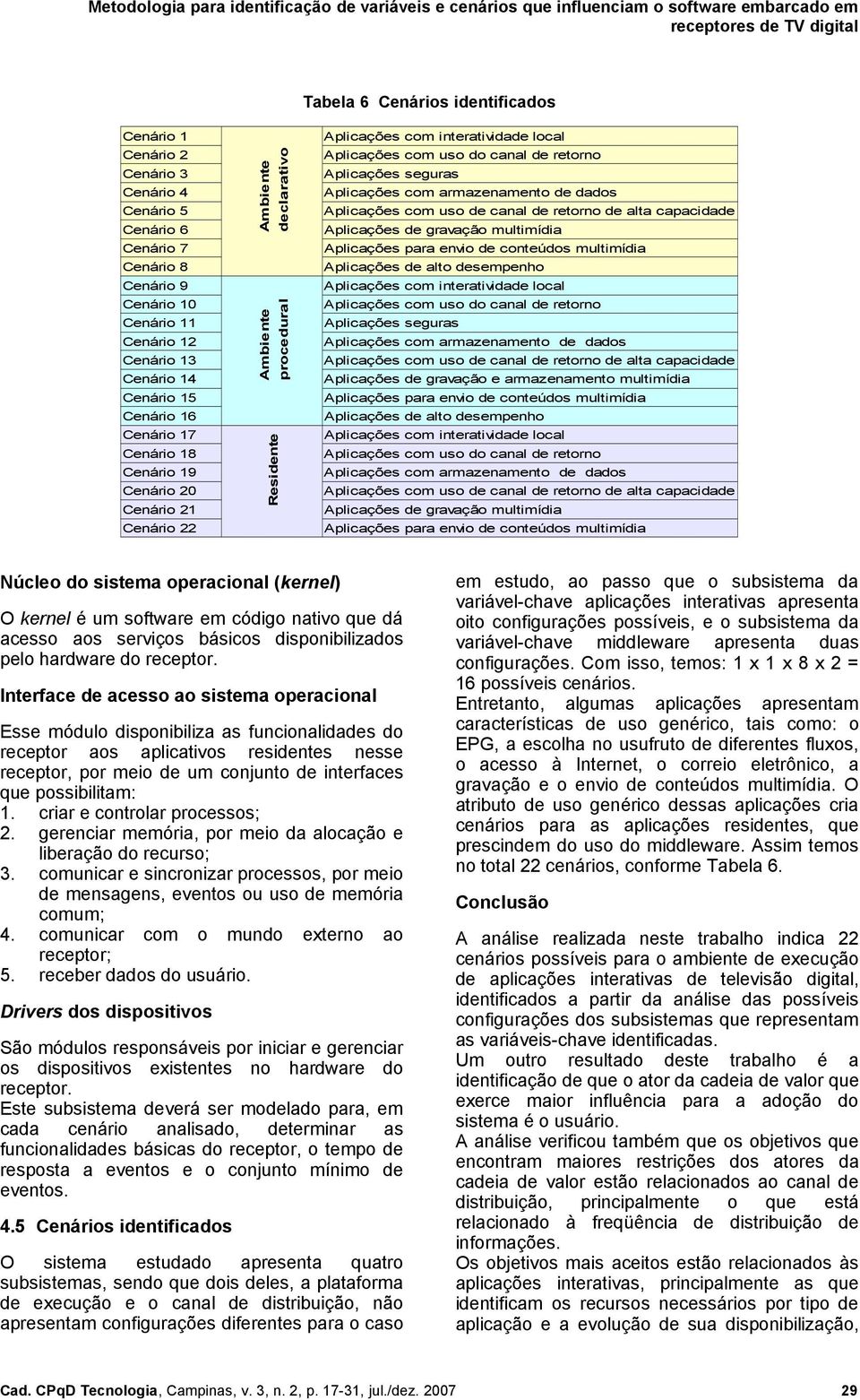 Aplicações seguras Aplicações com armazenamento de dados Aplicações com uso de canal de retorno de alta capacidade Aplicações de gravação multimídia Aplicações para envio de conteúdos multimídia