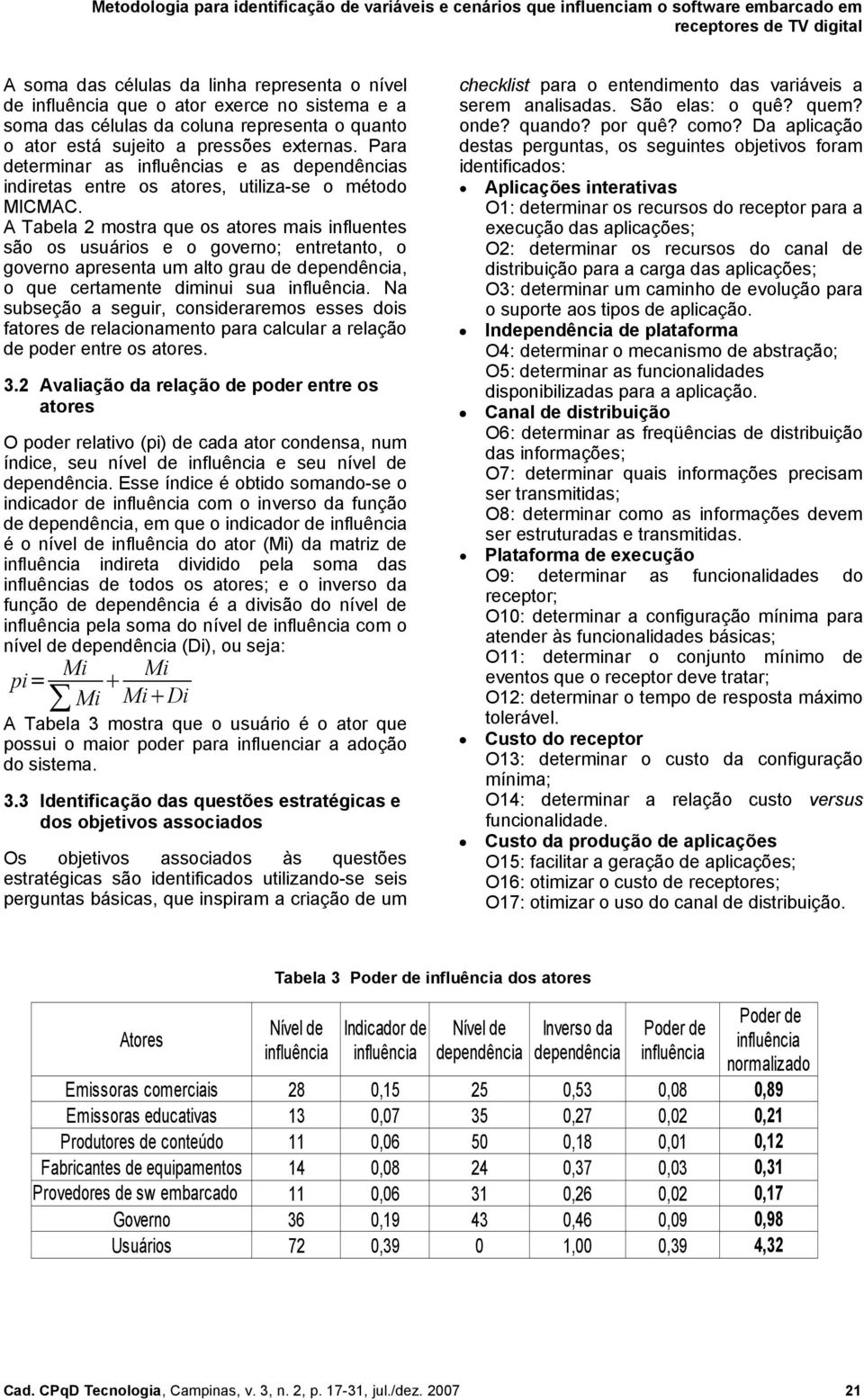 A Tabela 2 mostra que os atores mais influentes são os usuários e o governo; entretanto, o governo apresenta um alto grau de dependência, o que certamente diminui sua influência.