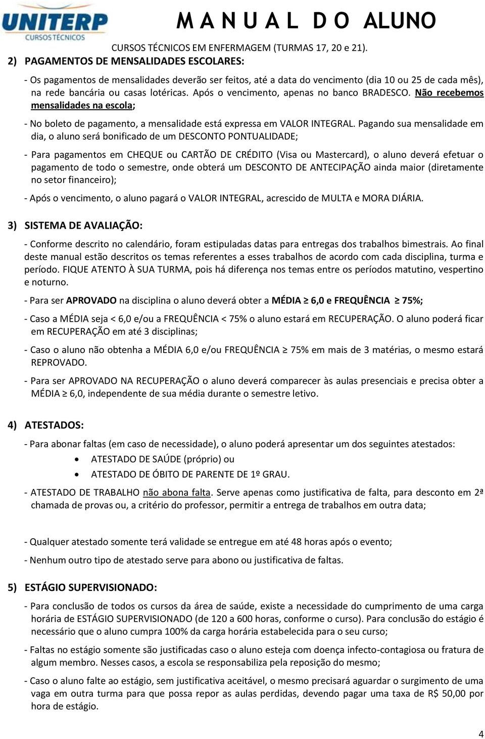 Após o vencimento, apenas no banco BRADESCO. Não recebemos mensalidades na escola; - No boleto de pagamento, a mensalidade está expressa em VALOR INTEGRAL.