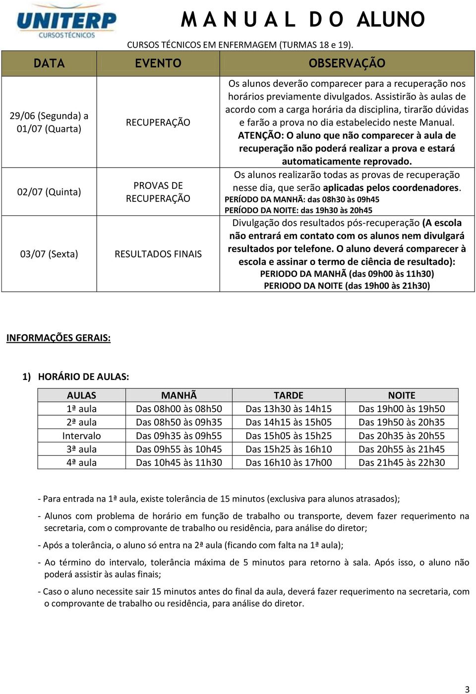 Assistirão às aulas de acordo com a carga horária da disciplina, tirarão dúvidas e farão a prova no dia estabelecido neste Manual.