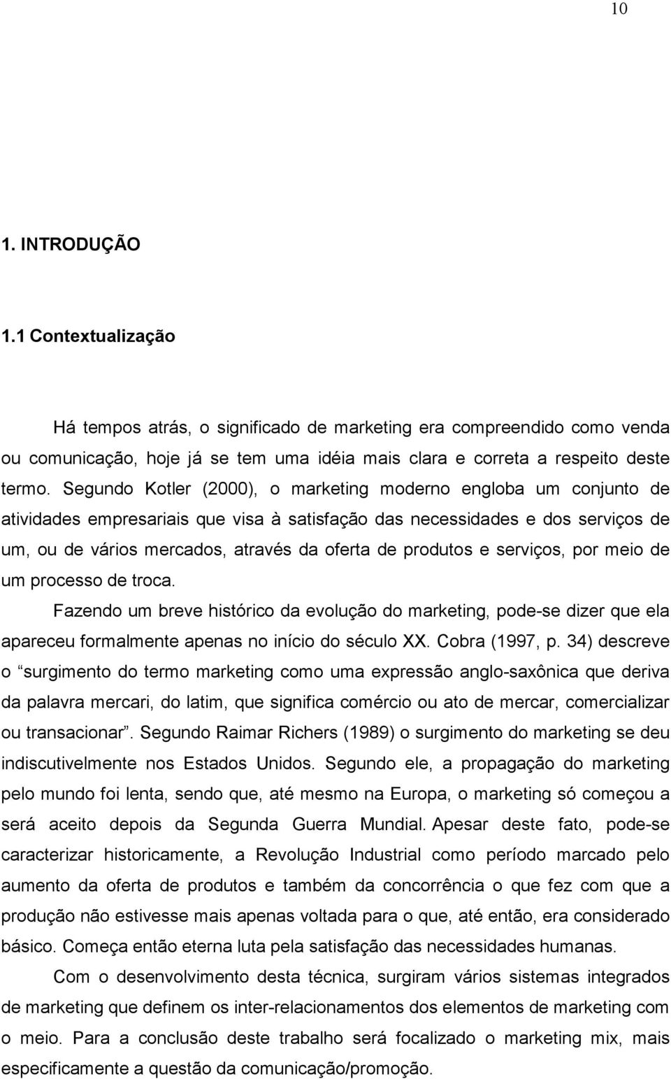 produtos e serviços, por meio de um processo de troca. Fazendo um breve histórico da evolução do marketing, pode-se dizer que ela apareceu formalmente apenas no início do século XX. Cobra (1997, p.