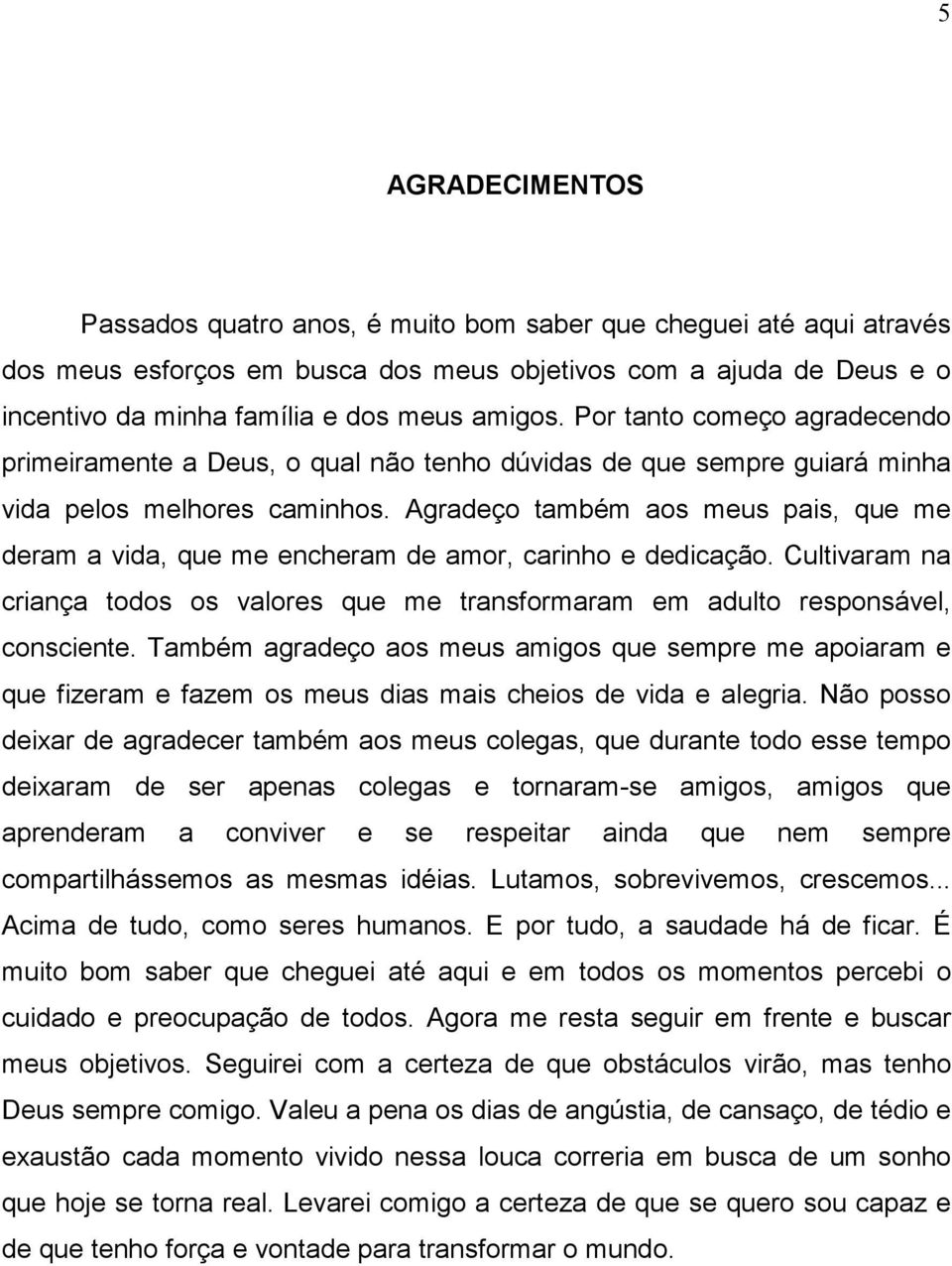 Agradeço também aos meus pais, que me deram a vida, que me encheram de amor, carinho e dedicação. Cultivaram na criança todos os valores que me transformaram em adulto responsável, consciente.