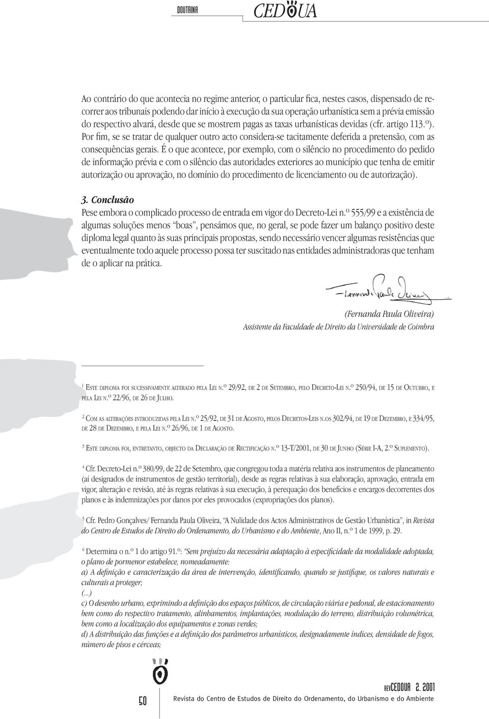 Por fim, se se tratar de qualquer outro acto considera-se tacitamente deferida a pretensão, com as consequências gerais.