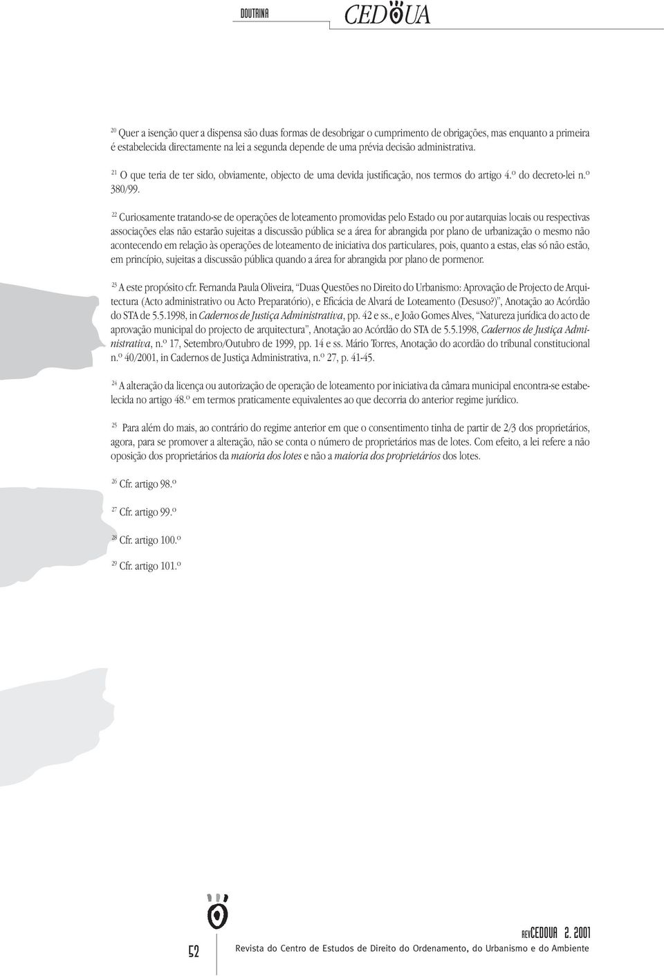 22 Curiosamente tratando-se de operações de loteamento promovidas pelo Estado ou por autarquias locais ou respectivas associações elas não estarão sujeitas a discussão pública se a área for abrangida