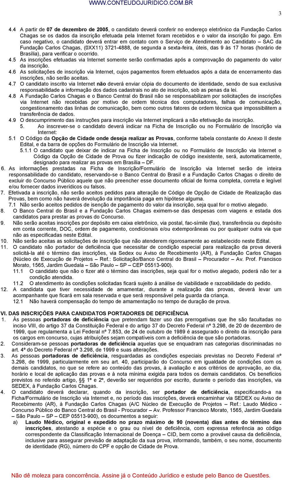 Em caso negativo, o candidato deverá entrar em contato com o Serviço de Atendimento ao Candidato SAC da Fundação Carlos Chagas, (0XX11) 3721-4888, de segunda a sexta-feira, úteis, das 9 às 17 horas