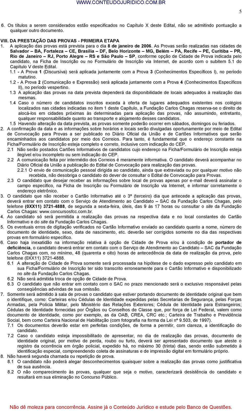 As Provas serão realizadas nas cidades de Salvador BA, Fortaleza CE, Brasília DF, Belo Horizonte MG, Belém PA, Recife PE, Curitiba PR, Rio de Janeiro RJ, Porto Alegre RS e São Paulo SP, conforme