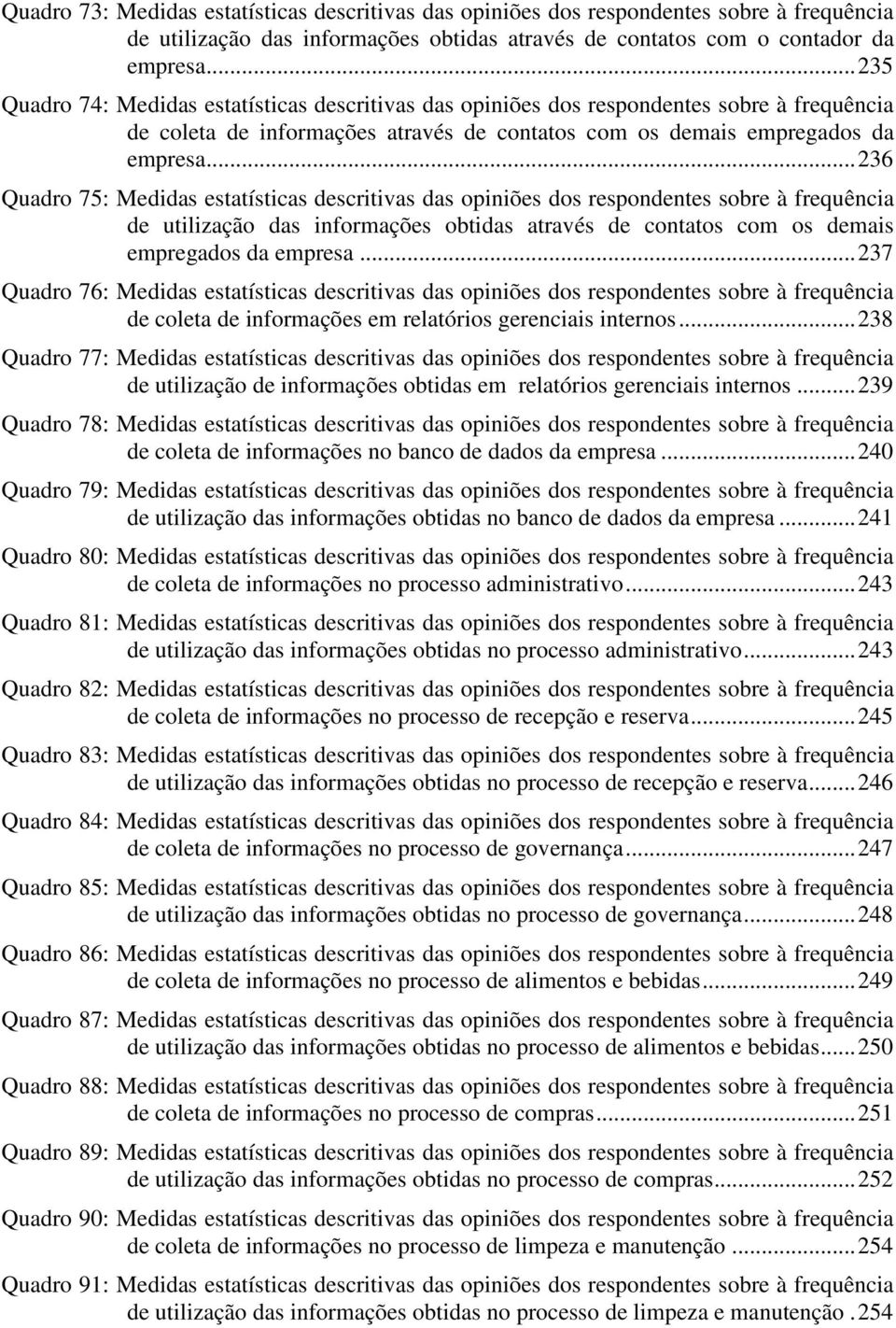 .. 236 Quadro 75: Medidas estatísticas descritivas das opiniões dos respondentes sobre à frequência de utilização das informações obtidas através de contatos com os demais empregados da empresa.