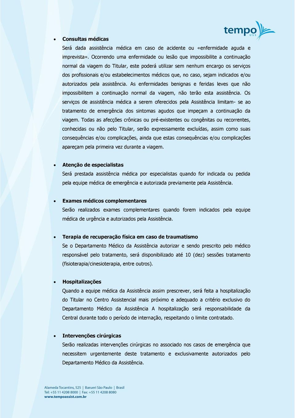 que, no caso, sejam indicados e/ou autorizados pela assistência. As enfermidades benignas e feridas leves que não impossibilitem a continuação normal da viagem, não terão esta assistência.