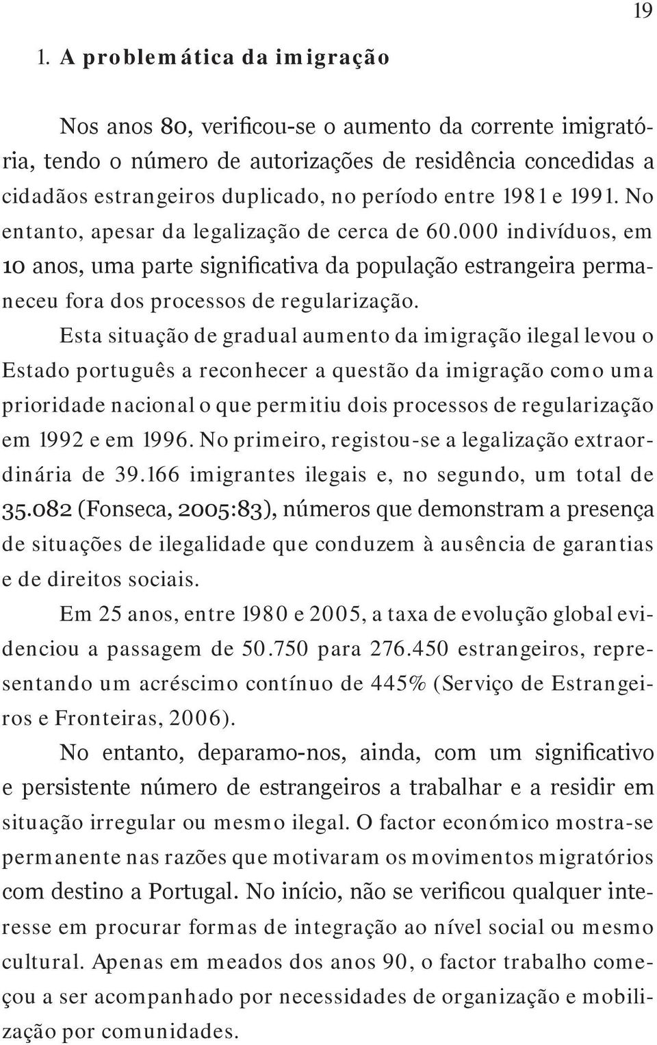 Esta situação de gradual aumento da imigração ilegal levou o Estado português a reconhecer a questão da imigração como uma prioridade nacional o que permitiu dois processos de regularização em 1992 e