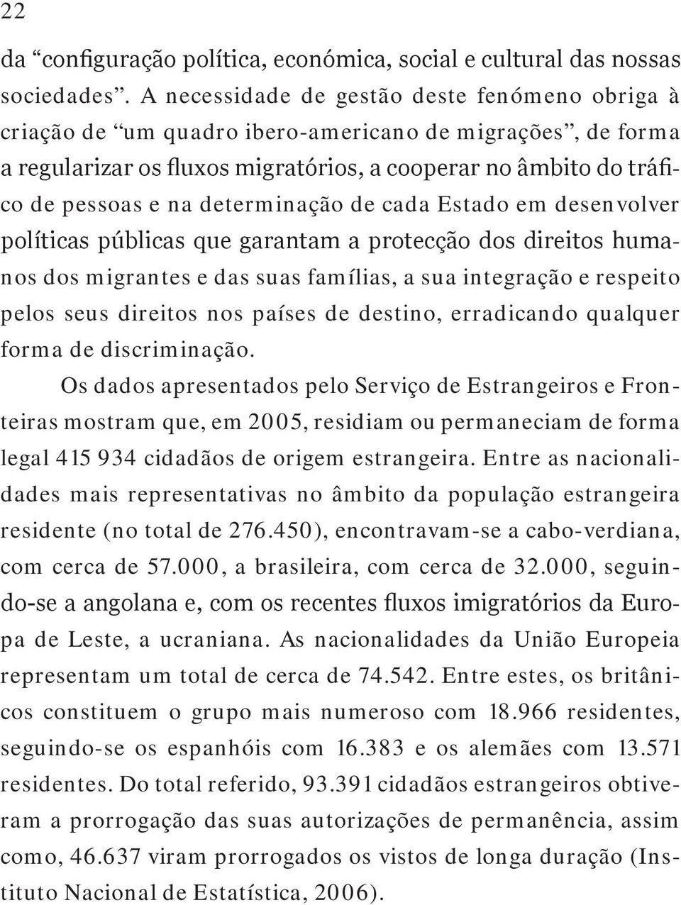 determinação de cada Estado em desenvolver políticas públicas que garantam a protecção dos direitos humanos dos migrantes e das suas famílias, a sua integração e respeito pelos seus direitos nos