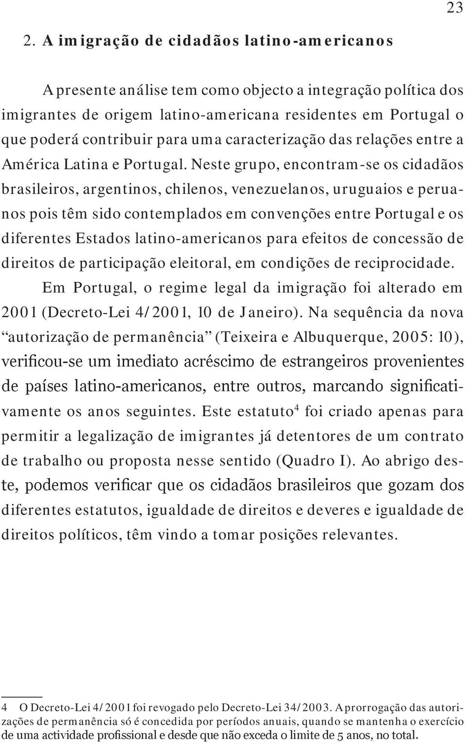 Neste grupo, encontramse os cidadãos brasileiros, argentinos, chilenos, venezuelanos, uruguaios e peruanos pois têm sido contemplados em convenções entre Portugal e os diferentes Estados