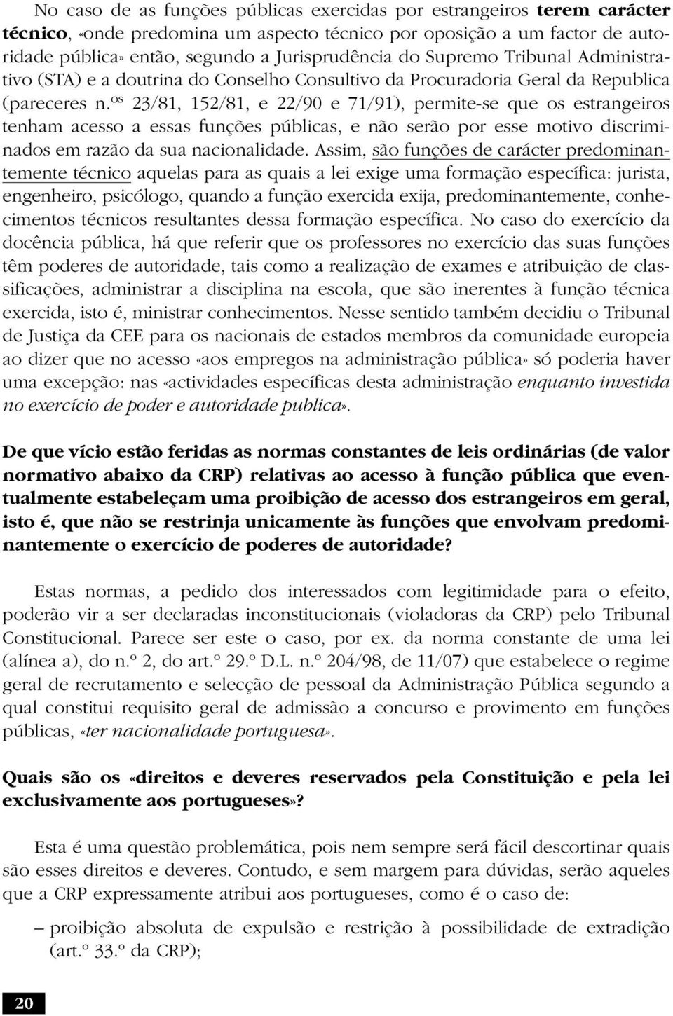 os 23/81, 152/81, e 22/90 e 71/91), permite-se que os estrangeiros tenham acesso a essas funções públicas, e não serão por esse motivo discriminados em razão da sua nacionalidade.