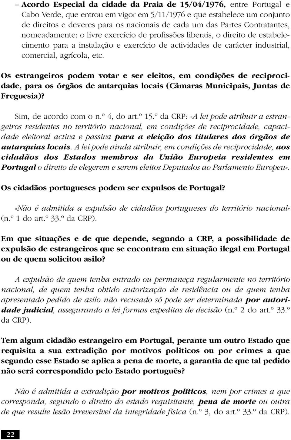 Os estrangeiros podem votar e ser eleitos, em condições de reciprocidade, para os órgãos de autarquias locais (Câmaras Municipais, Juntas de Freguesia)? Sim, de acordo com o n.º 4, do art.º 15.