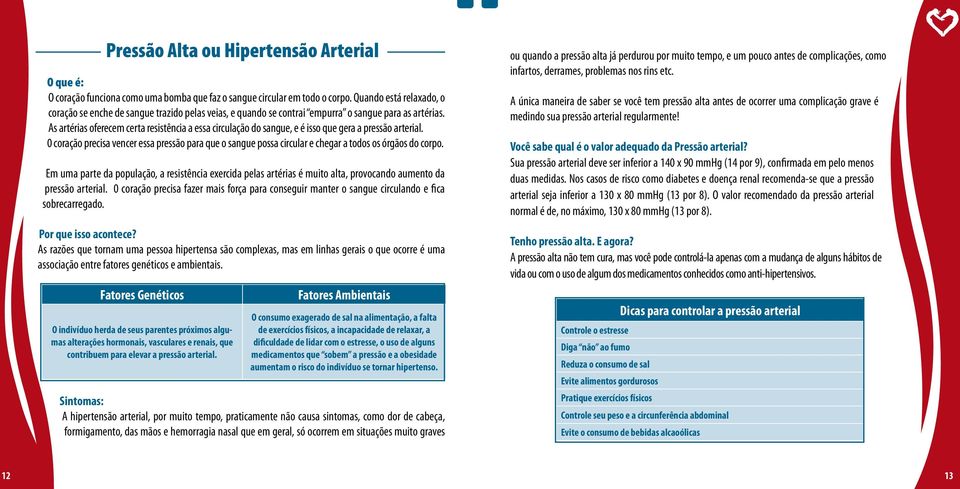 As artérias oferecem certa resistência a essa circulação do sangue, e é isso que gera a pressão arterial.