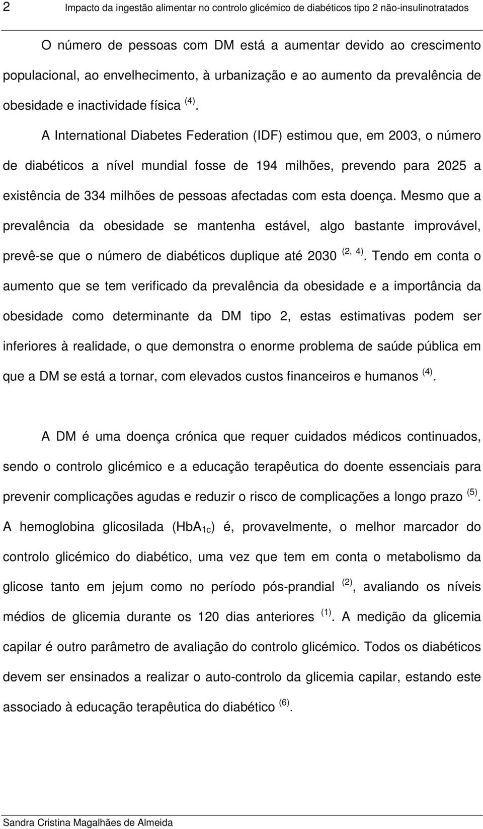 A International Diabetes Federation (IDF) estimou que, em 2003, o número de diabéticos a nível mundial fosse de 194 milhões, prevendo para 2025 a existência de 334 milhões de pessoas afectadas com