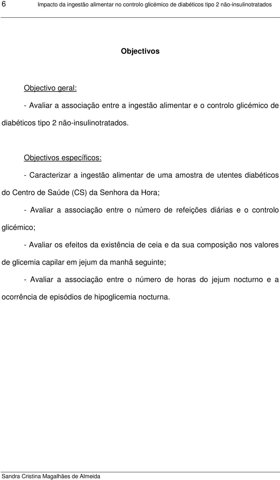 Objectivos específicos: - Caracterizar a ingestão alimentar de uma amostra de utentes diabéticos do Centro de Saúde (CS) da Senhora da Hora; - Avaliar a associação entre o