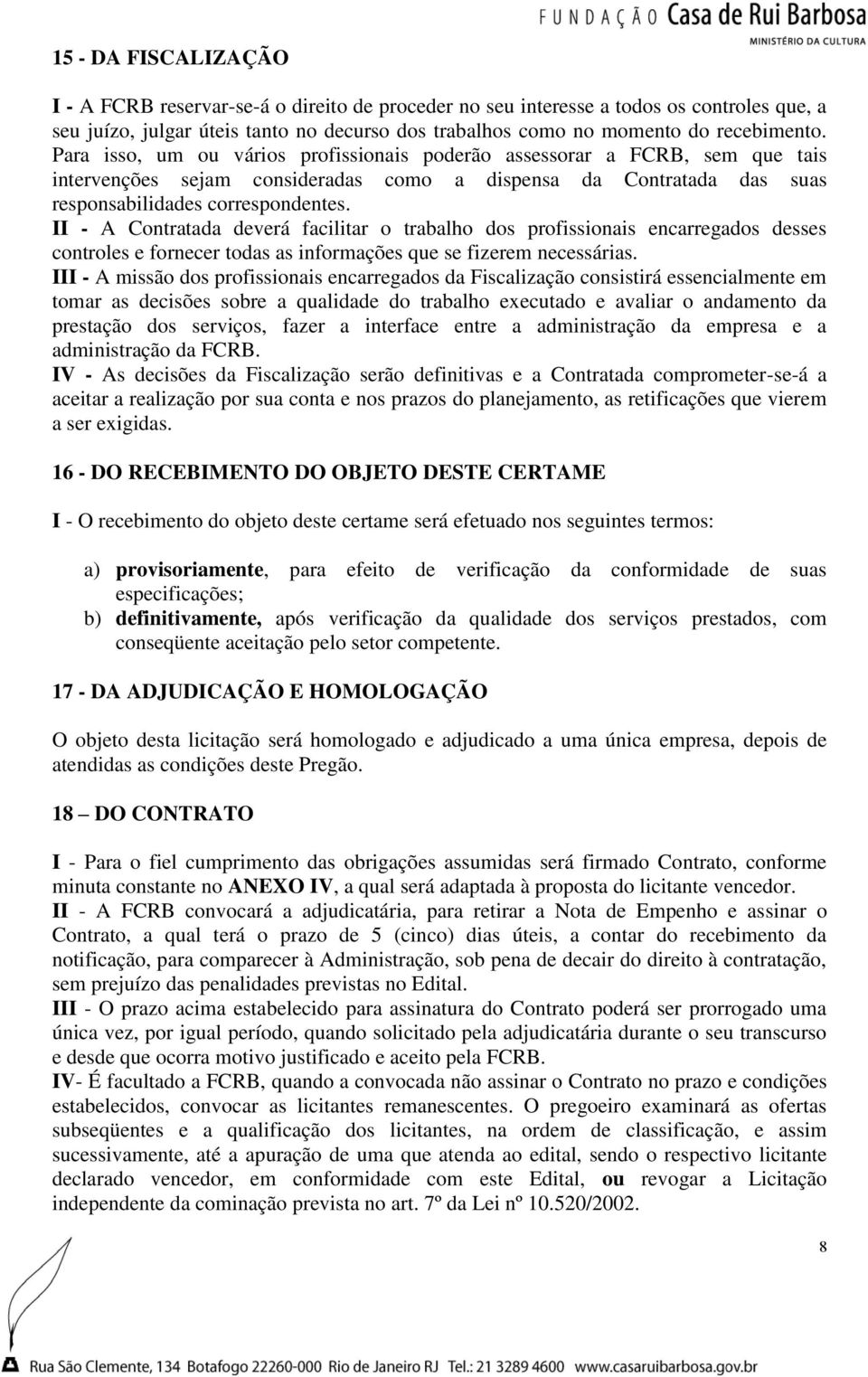 II - A Contratada deverá facilitar o trabalho dos profissionais encarregados desses controles e fornecer todas as informações que se fizerem necessárias.