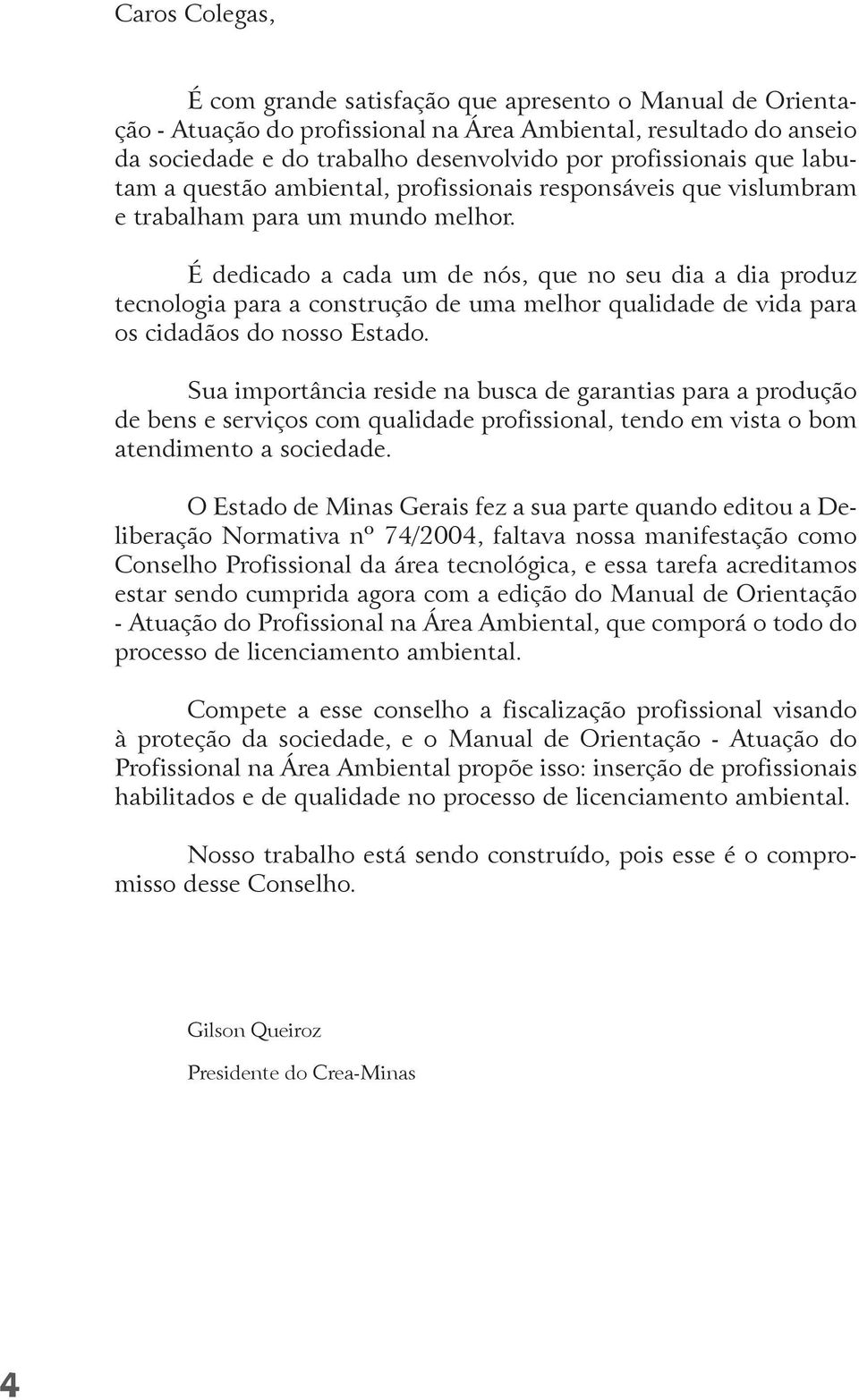 É dedicado a cada um de nós, que no seu dia a dia produz tecnologia para a construção de uma melhor qualidade de vida para os cidadãos do nosso Estado.