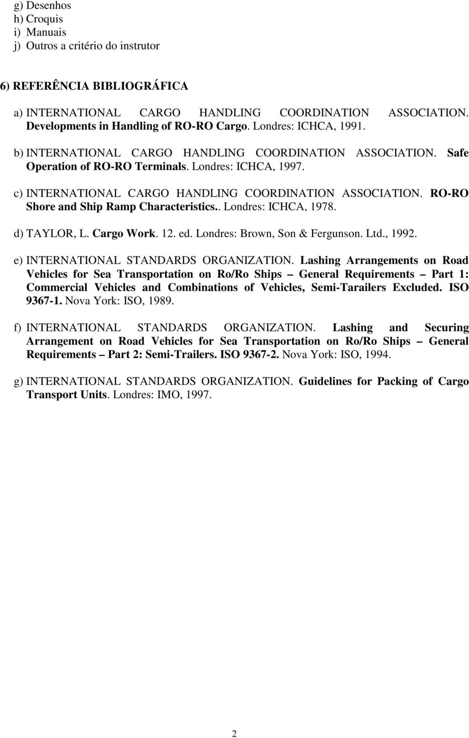 RO-RO Shore and Ship Ramp Characteristics.. Londres: ICHCA, 1978. d) TAYLOR, L. Cargo Work. 12. ed. Londres: Brown, Son & Fergunson. Ltd., 1992. e) INTERNATIONAL STANDARDS ORGANIZATION.