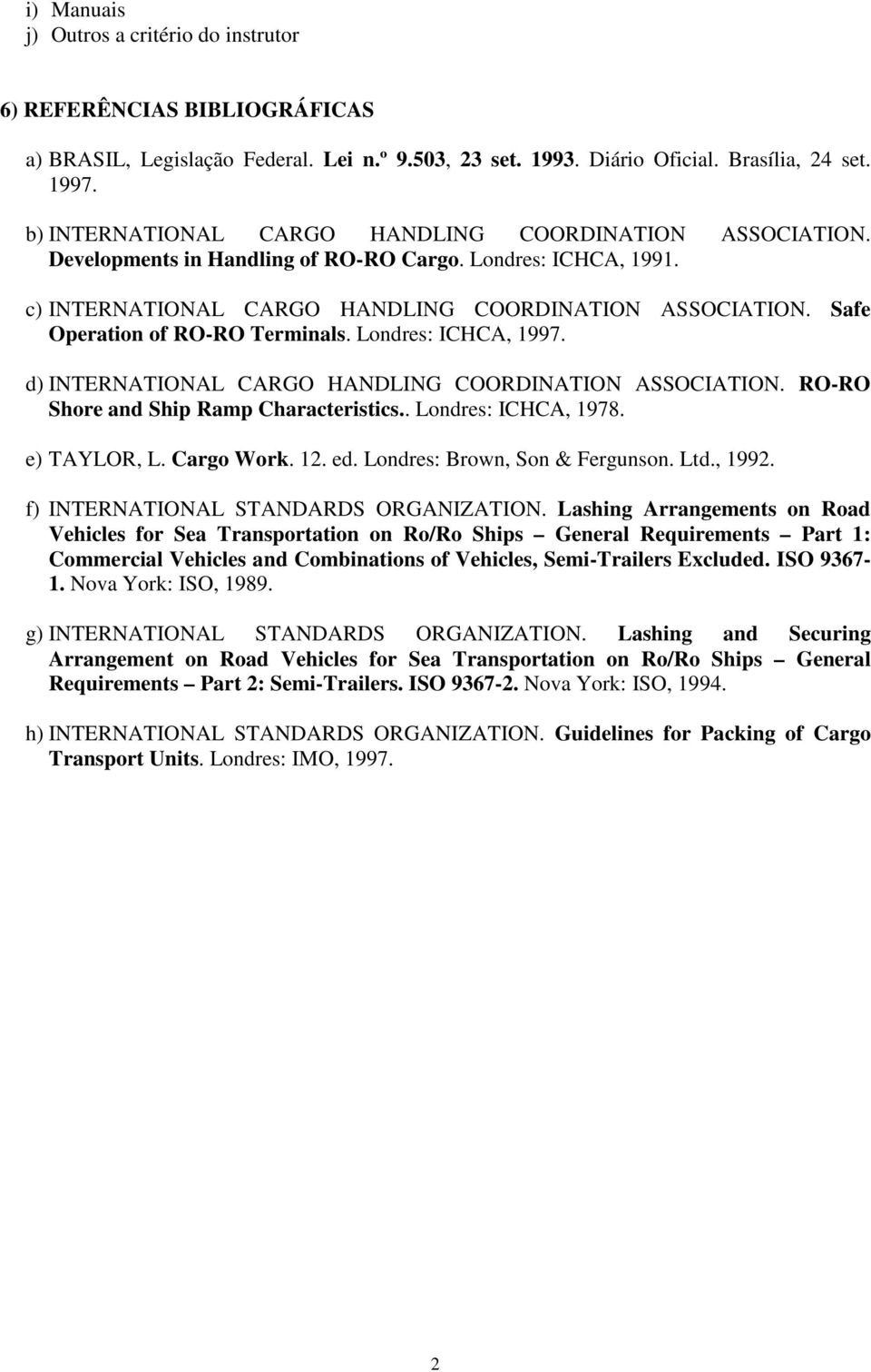 Safe Operation of RO-RO Terminals. Londres: ICHCA, 1997. d) INTERNATIONAL CARGO HANDLING COORDINATION ASSOCIATION. RO-RO Shore and Ship Ramp Characteristics.. Londres: ICHCA, 1978. e) TAYLOR, L.