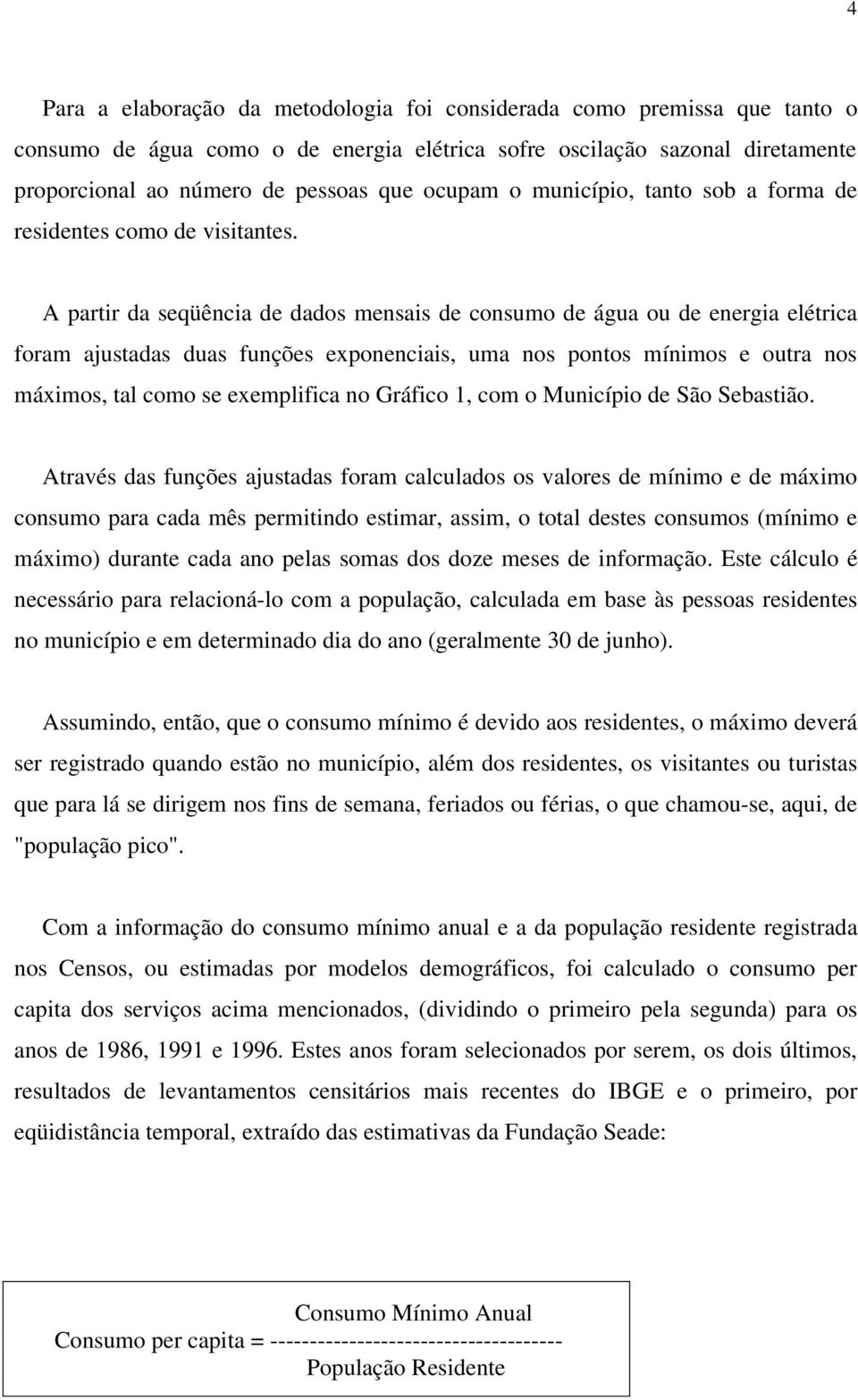 A partir da seqüência de dados mensais de consumo de água ou de energia elétrica foram ajustadas duas funções exponenciais, uma nos pontos mínimos e outra nos máximos, tal como se exemplifica no