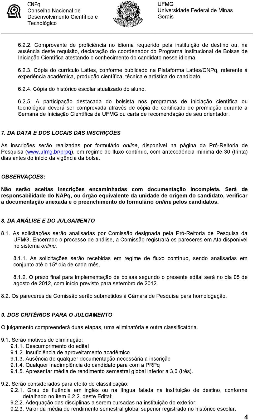 Cópia do currículo Lattes, conforme publicado na Plataforma Lattes/CNPq, referente à experiência acadêmica, produção científica, técnica e artística do candidato. 6.2.4.