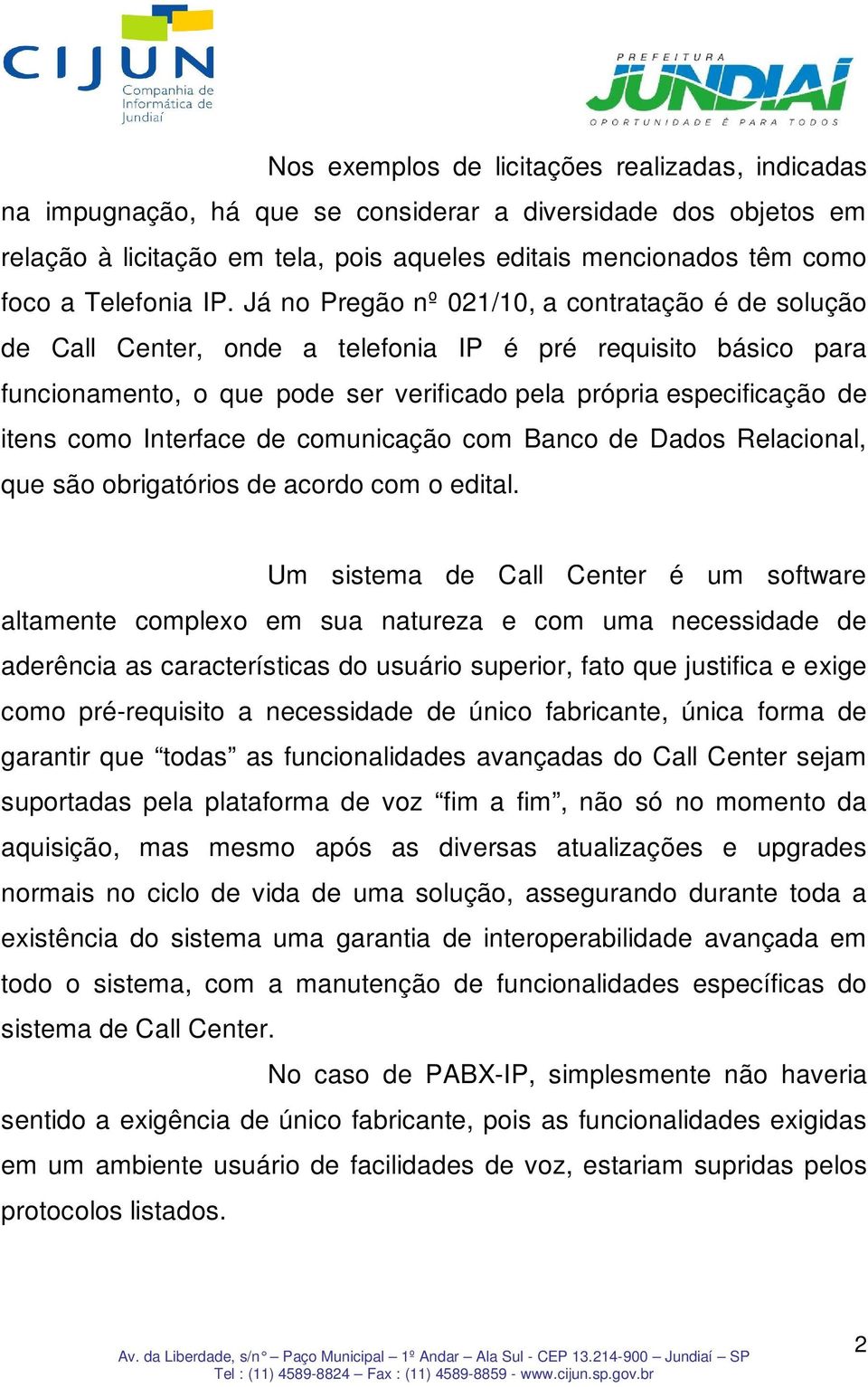 Já no Pregão nº 021/10, a contratação é de solução de Call Center, onde a telefonia IP é pré requisito básico para funcionamento, o que pode ser verificado pela própria especificação de itens como