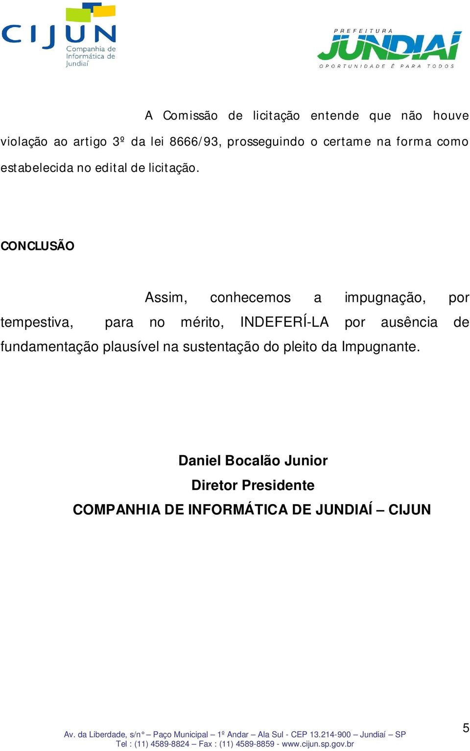 CONCLUSÃO Assim, conhecemos a impugnação, por tempestiva, para no mérito, INDEFERÍ-LA por ausência de