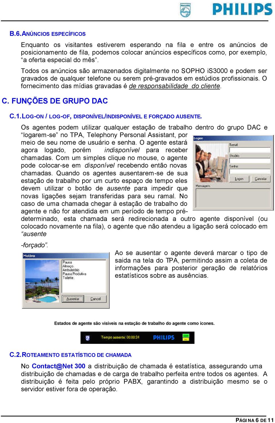 O fornecimento das mídias gravadas é de responsabilidade do cliente. C. FUNÇÕES DE GRUPO DAC C.1. LOG-ON / LOG-OF, DISPONÍVEL/INDISPONÍVEL E FORÇADO AUSENTE.