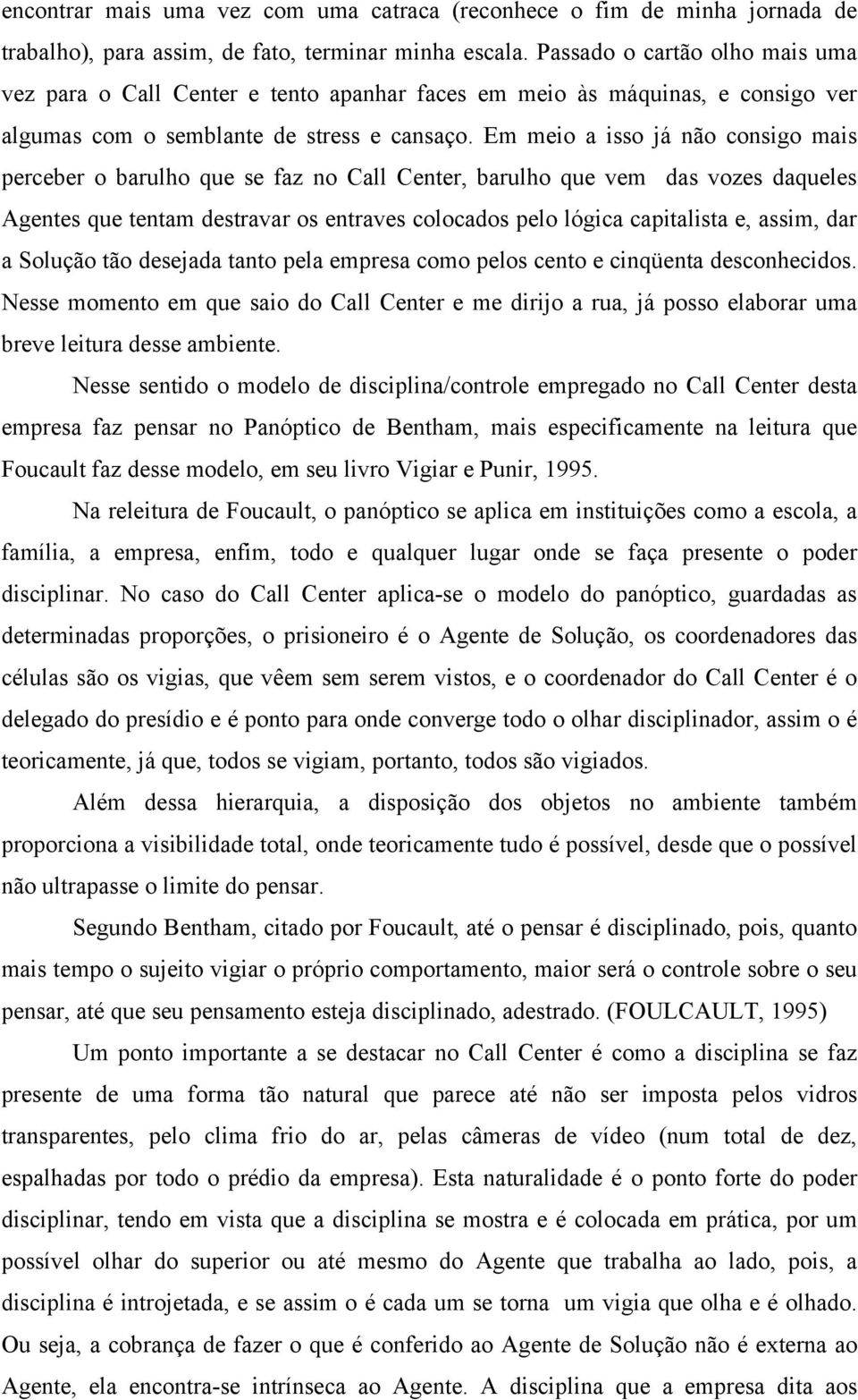 Em meio a isso já não consigo mais perceber o barulho que se faz no Call Center, barulho que vem das vozes daqueles Agentes que tentam destravar os entraves colocados pelo lógica capitalista e,