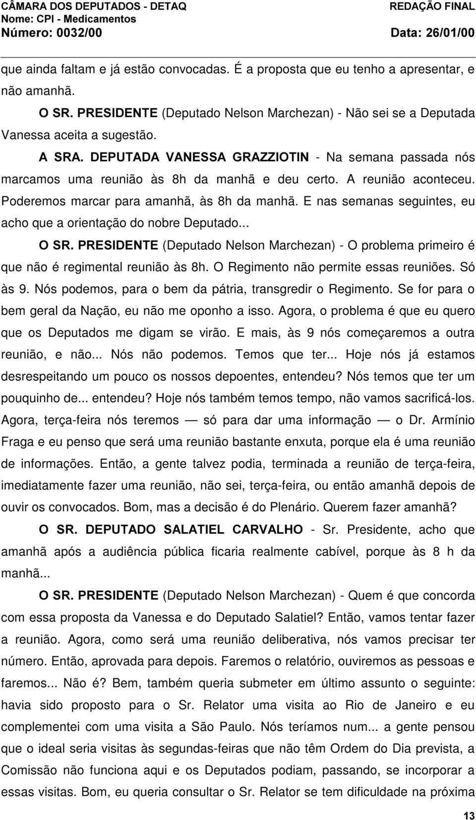 E nas semanas seguintes, eu acho que a orientação do nobre Deputado... 26535(6,'(17((Deputado Nelson Marchezan) - O problema primeiro é que não é regimental reunião às 8h.