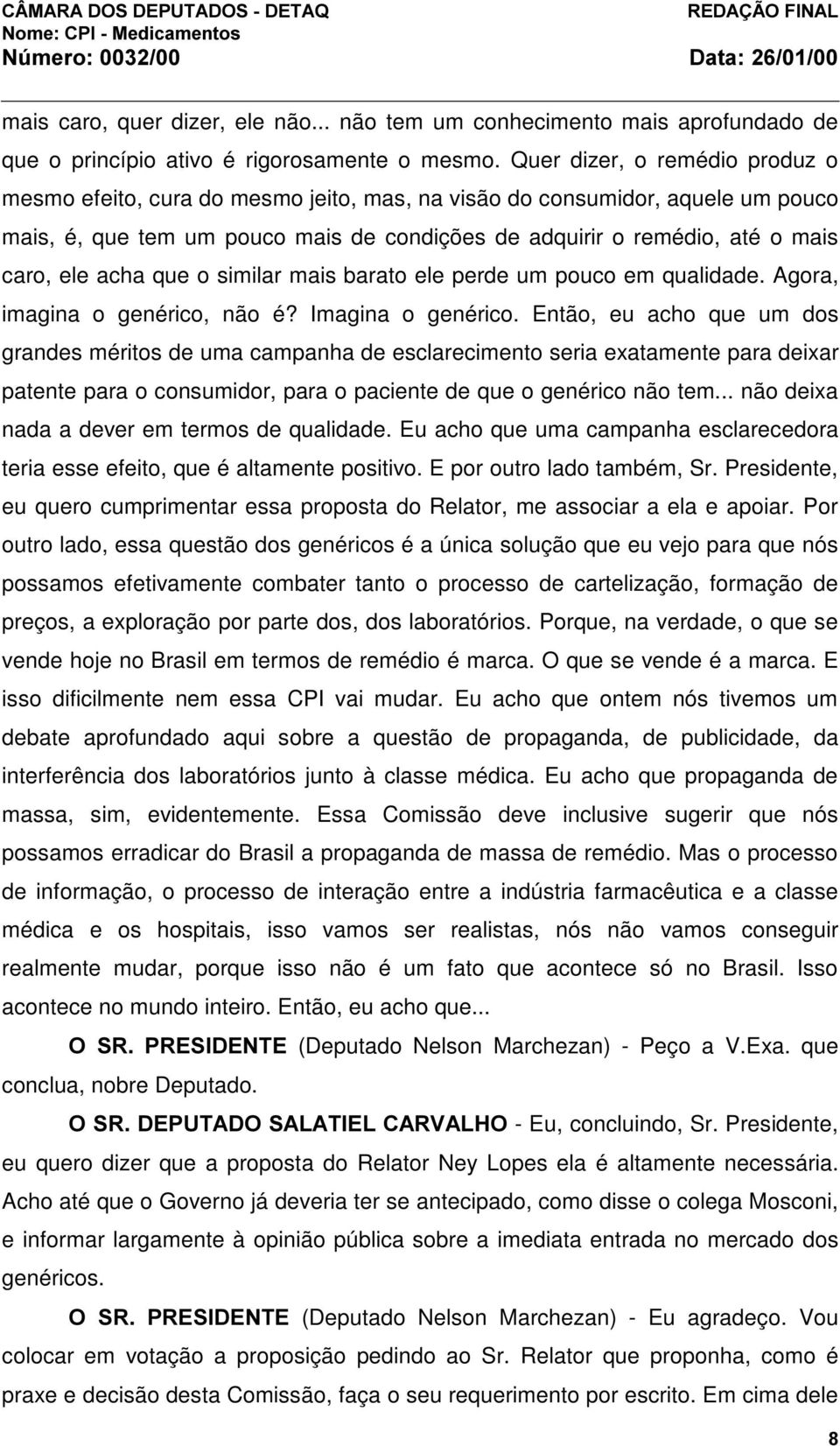 acha que o similar mais barato ele perde um pouco em qualidade. Agora, imagina o genérico, não é? Imagina o genérico.