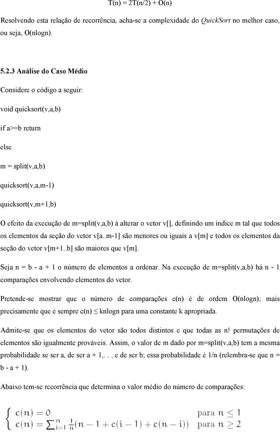 quicksort(v,a,b) if a>=b return else m = split(v,a,b) quicksort(v,a,m-1) quicksort(v,m+1,b) O efeito da execução de m=split(v,a,b) á alterar o vetor v[], definindo um índice m tal que todos os